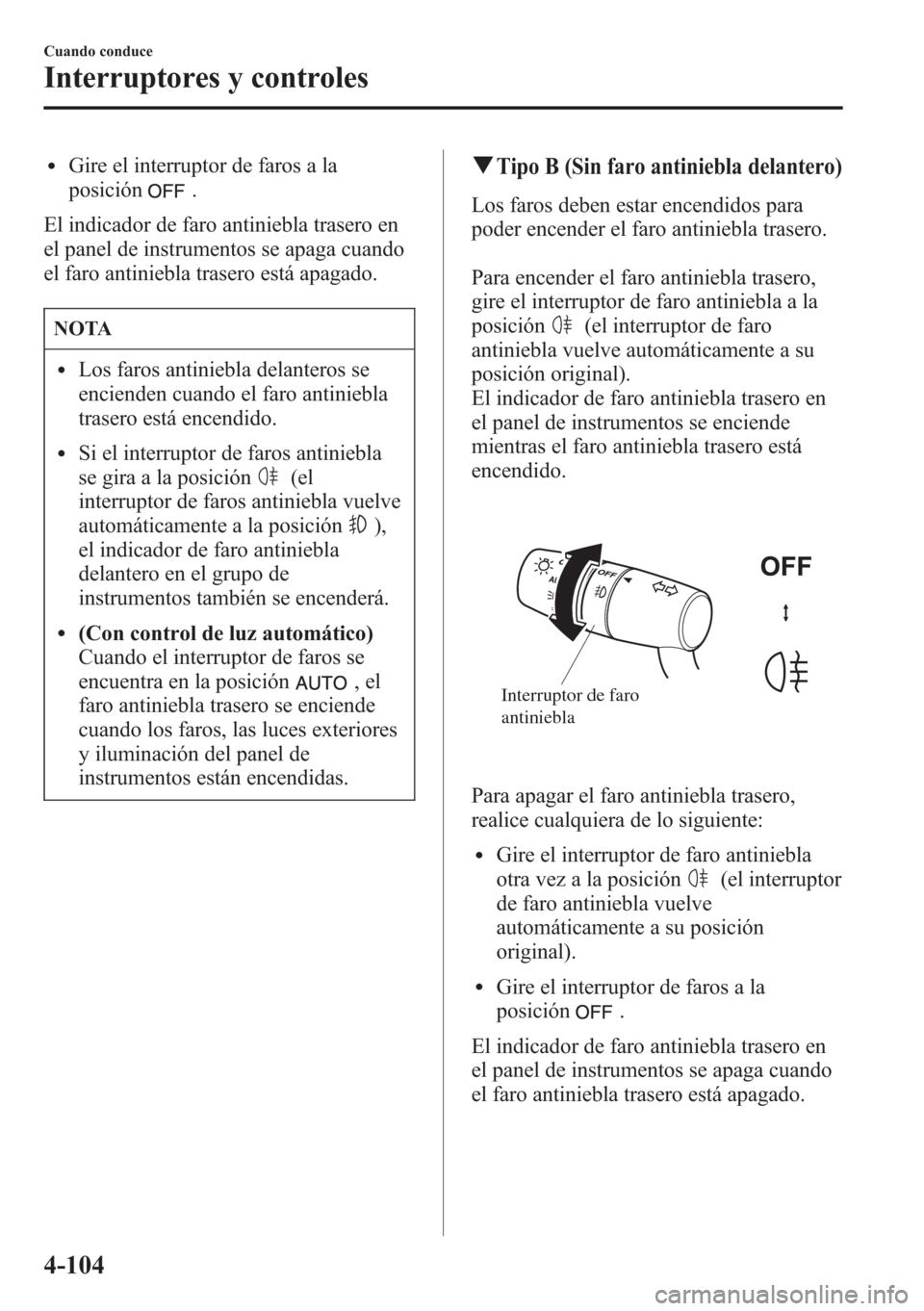 MAZDA MODEL CX-5 2013 Manual del propietario (in Spanish) lGire el interruptor de faros a la
posición
.
El indicador de faro antiniebla trasero en
el panel de instrumentos se apaga cuando
el faro antiniebla trasero está apagado.
NOTA
lLos faros antiniebla MAZDA MODEL CX-5 2013 Manual del propietario (in Spanish) lGire el interruptor de faros a la
posición
.
El indicador de faro antiniebla trasero en
el panel de instrumentos se apaga cuando
el faro antiniebla trasero está apagado.
NOTA
lLos faros antiniebla