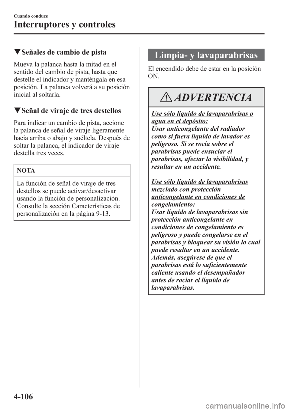 MAZDA MODEL CX-5 2013 Manual del propietario (in Spanish) qSeñales de cambio de pista
Mueva la palanca hasta la mitad en el
sentido del cambio de pista, hasta que
destelle el indicador y manténgala en esa
posición. La palanca volverá a su posición
inici MAZDA MODEL CX-5 2013 Manual del propietario (in Spanish) qSeñales de cambio de pista
Mueva la palanca hasta la mitad en el
sentido del cambio de pista, hasta que
destelle el indicador y manténgala en esa
posición. La palanca volverá a su posición
inici