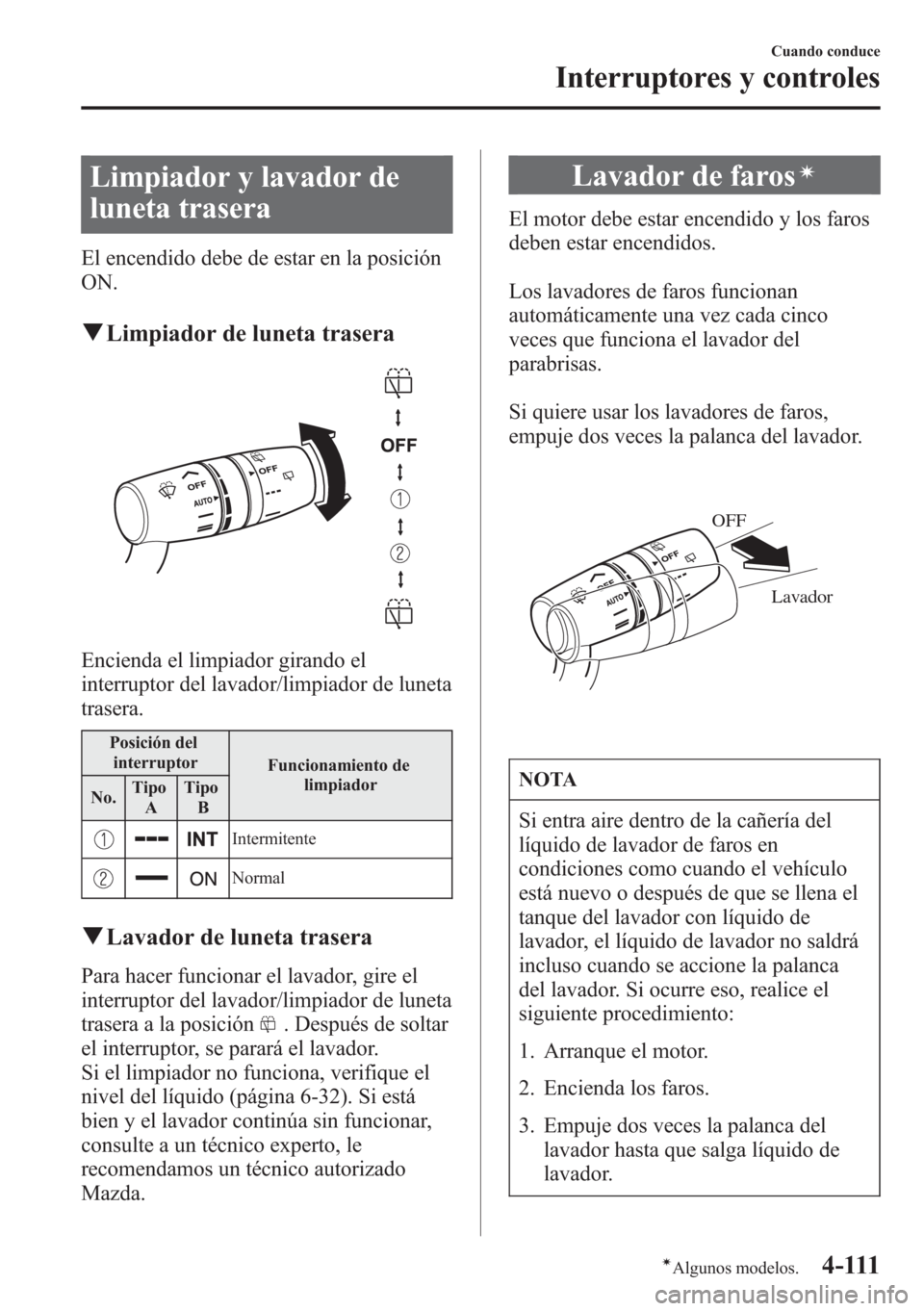MAZDA MODEL CX-5 2013 Manual del propietario (in Spanish) Limpiador y lavador de
luneta trasera
El encendido debe de estar en la posición
ON.
qLimpiador de luneta trasera
Encienda el limpiador girando el
interruptor del lavador/limpiador de luneta
trasera.
MAZDA MODEL CX-5 2013 Manual del propietario (in Spanish) Limpiador y lavador de
luneta trasera
El encendido debe de estar en la posición
ON.
qLimpiador de luneta trasera
Encienda el limpiador girando el
interruptor del lavador/limpiador de luneta
trasera.
