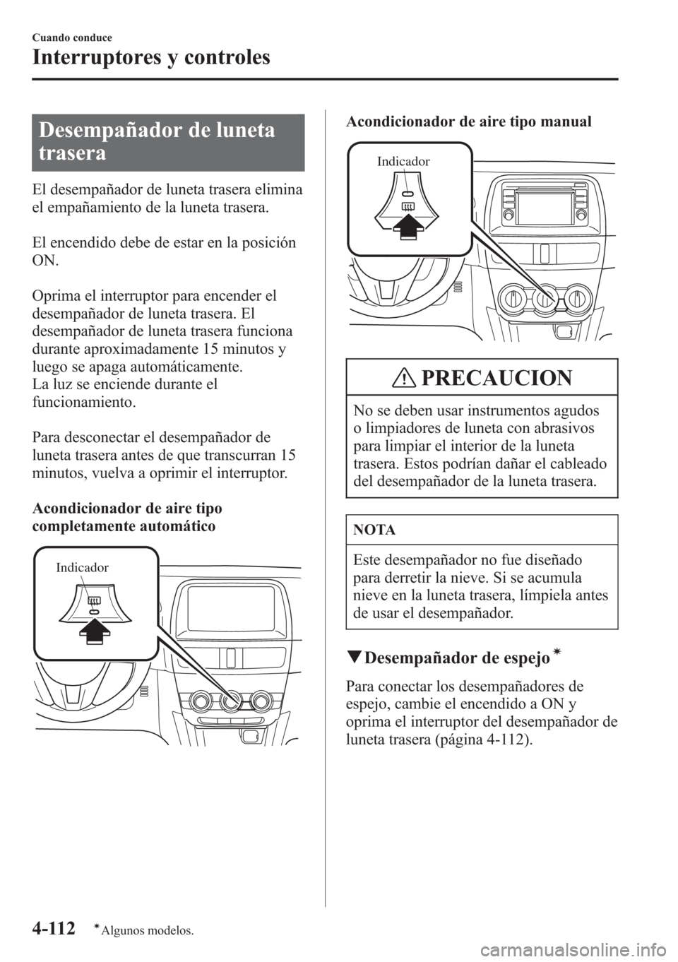 MAZDA MODEL CX-5 2013 Manual del propietario (in Spanish) Desempañador de luneta
trasera
El desempañador de luneta trasera elimina
el empañamiento de la luneta trasera.
El encendido debe de estar en la posición
ON.
Oprima el interruptor para encender el
MAZDA MODEL CX-5 2013 Manual del propietario (in Spanish) Desempañador de luneta
trasera
El desempañador de luneta trasera elimina
el empañamiento de la luneta trasera.
El encendido debe de estar en la posición
ON.
Oprima el interruptor para encender el