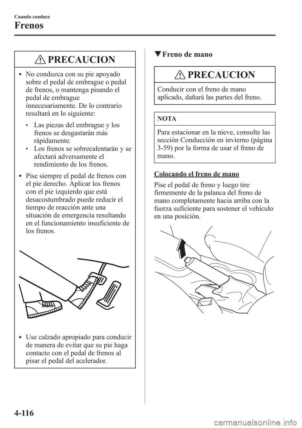 MAZDA MODEL CX-5 2013 Manual del propietario (in Spanish) PRECAUCION
lNo conduzca con su pie apoyado
sobre el pedal de embrague o pedal
de frenos, o mantenga pisando el
pedal de embrague
innecesariamente. De lo contrario
resultará en lo siguiente:
lLas piez MAZDA MODEL CX-5 2013 Manual del propietario (in Spanish) PRECAUCION
lNo conduzca con su pie apoyado
sobre el pedal de embrague o pedal
de frenos, o mantenga pisando el
pedal de embrague
innecesariamente. De lo contrario
resultará en lo siguiente:
lLas piez