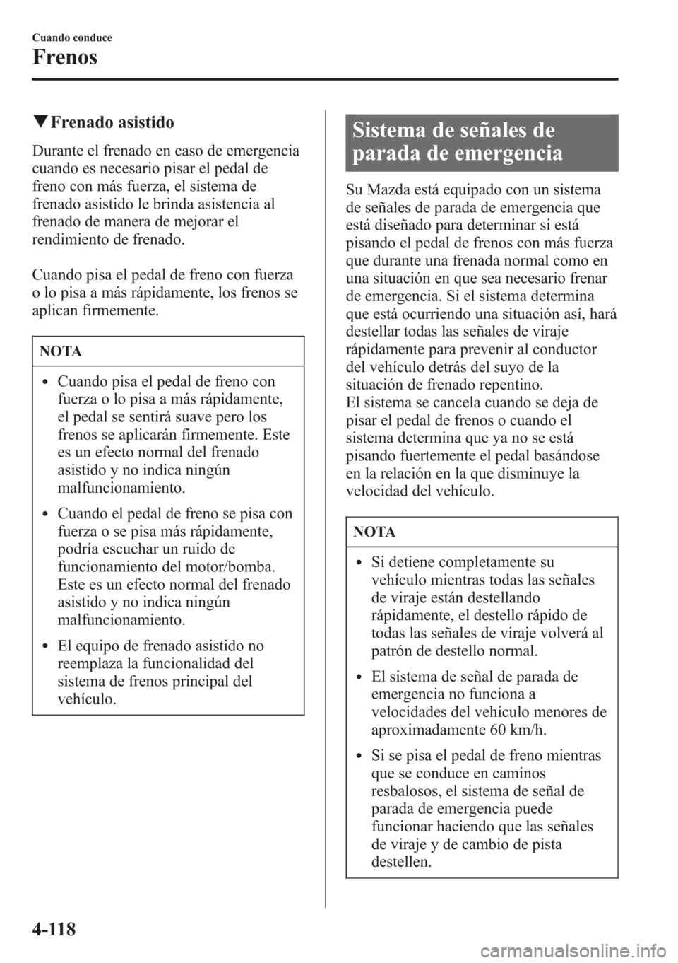 MAZDA MODEL CX-5 2013 Manual del propietario (in Spanish) qFrenado asistido
Durante el frenado en caso de emergencia
cuando es necesario pisar el pedal de
freno con más fuerza, el sistema de
frenado asistido le brinda asistencia al
frenado de manera de mejo MAZDA MODEL CX-5 2013 Manual del propietario (in Spanish) qFrenado asistido
Durante el frenado en caso de emergencia
cuando es necesario pisar el pedal de
freno con más fuerza, el sistema de
frenado asistido le brinda asistencia al
frenado de manera de mejo