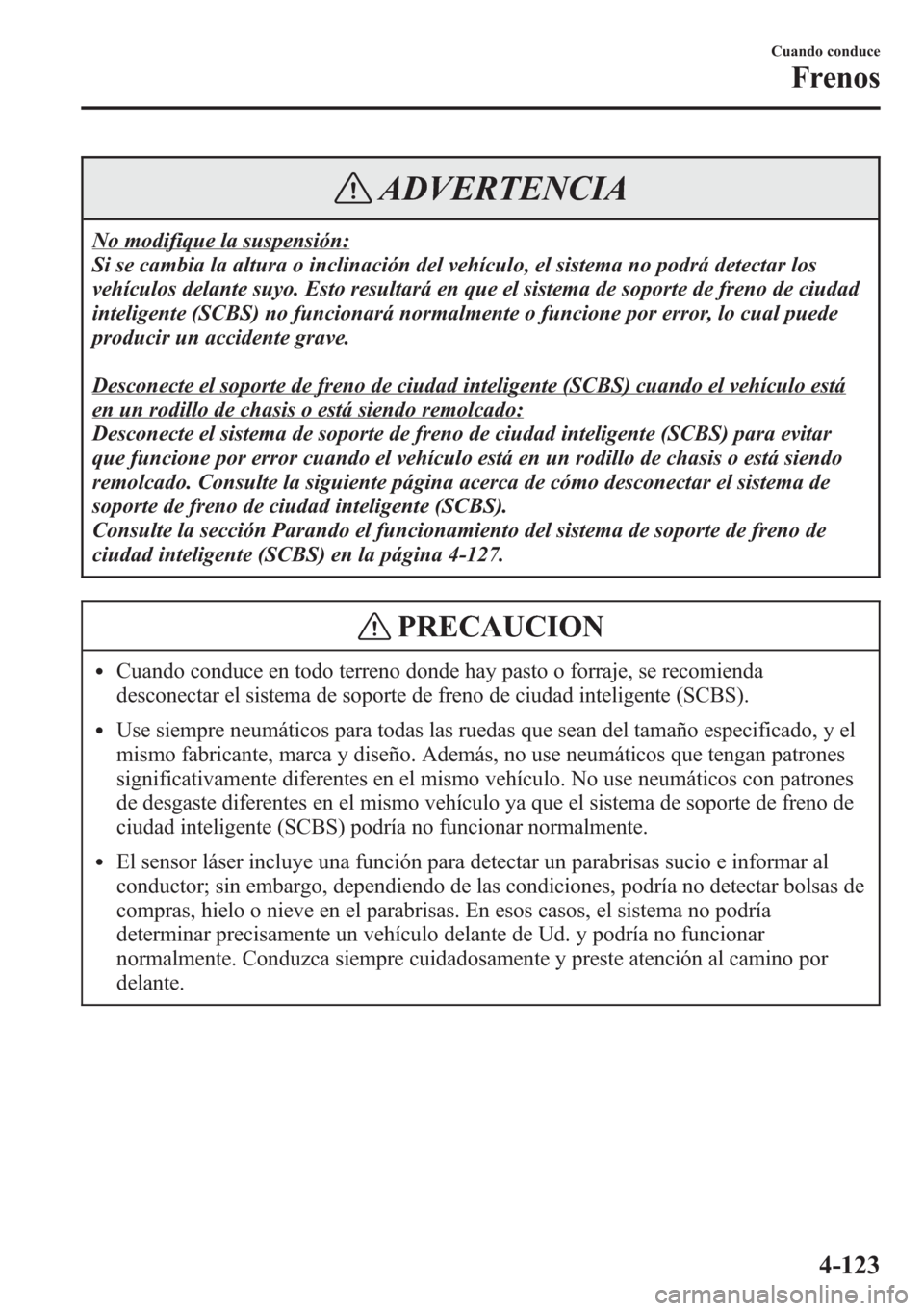 MAZDA MODEL CX-5 2013 Manual del propietario (in Spanish) ADVERTENCIA
No modifique la suspensión:
Si se cambia la altura o inclinación del vehículo, el sistema no podrá detectar los
vehículos delante suyo. Esto resultará en que el sistema de soporte de MAZDA MODEL CX-5 2013 Manual del propietario (in Spanish) ADVERTENCIA
No modifique la suspensión:
Si se cambia la altura o inclinación del vehículo, el sistema no podrá detectar los
vehículos delante suyo. Esto resultará en que el sistema de soporte de