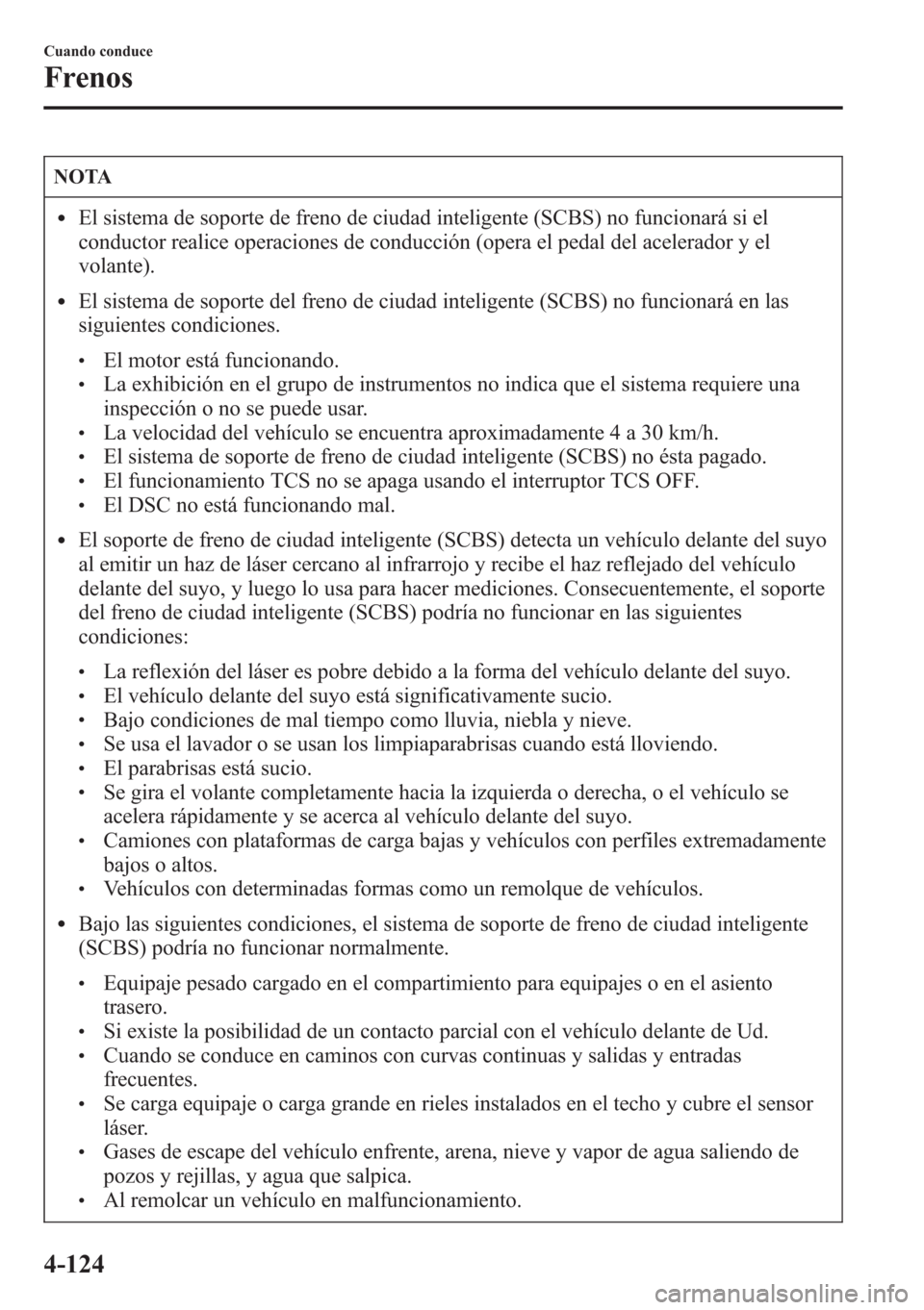 MAZDA MODEL CX-5 2013 Manual del propietario (in Spanish) NOTA
lEl sistema de soporte de freno de ciudad inteligente (SCBS) no funcionará si el
conductor realice operaciones de conducción (opera el pedal del acelerador y el
volante).
lEl sistema de soporte MAZDA MODEL CX-5 2013 Manual del propietario (in Spanish) NOTA
lEl sistema de soporte de freno de ciudad inteligente (SCBS) no funcionará si el
conductor realice operaciones de conducción (opera el pedal del acelerador y el
volante).
lEl sistema de soporte