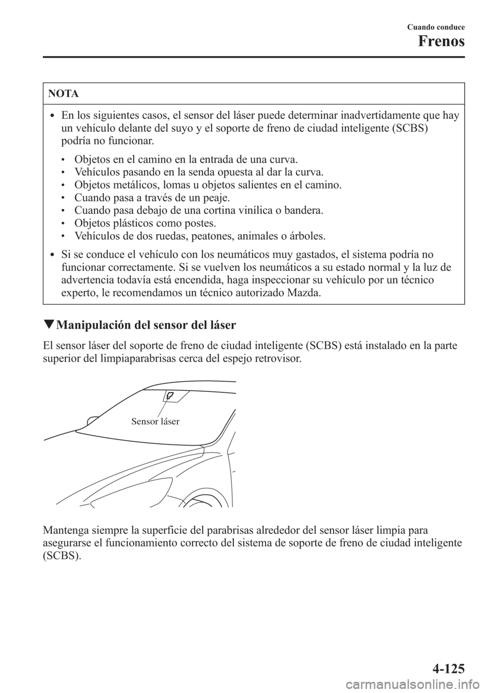 MAZDA MODEL CX-5 2013 Manual del propietario (in Spanish) NOTA
lEn los siguientes casos, el sensor del láser puede determinar inadvertidamente que hay
un vehículo delante del suyo y el soporte de freno de ciudad inteligente (SCBS)
podría no funcionar.
lOb MAZDA MODEL CX-5 2013 Manual del propietario (in Spanish) NOTA
lEn los siguientes casos, el sensor del láser puede determinar inadvertidamente que hay
un vehículo delante del suyo y el soporte de freno de ciudad inteligente (SCBS)
podría no funcionar.
lOb