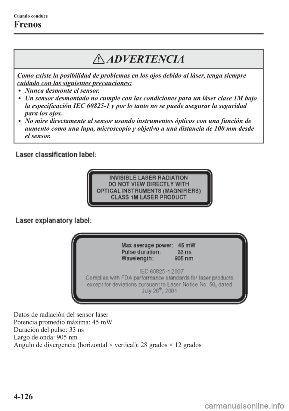 MAZDA MODEL CX-5 2013  Manual del propietario (in Spanish)  ADVERTENCIA
Como existe la posibilidad de problemas en los ojos debido al láser, tenga siempre
cuidado con las siguientes precauciones:lNunca desmonte el sensor.lUn sensor desmontado no cumple con la