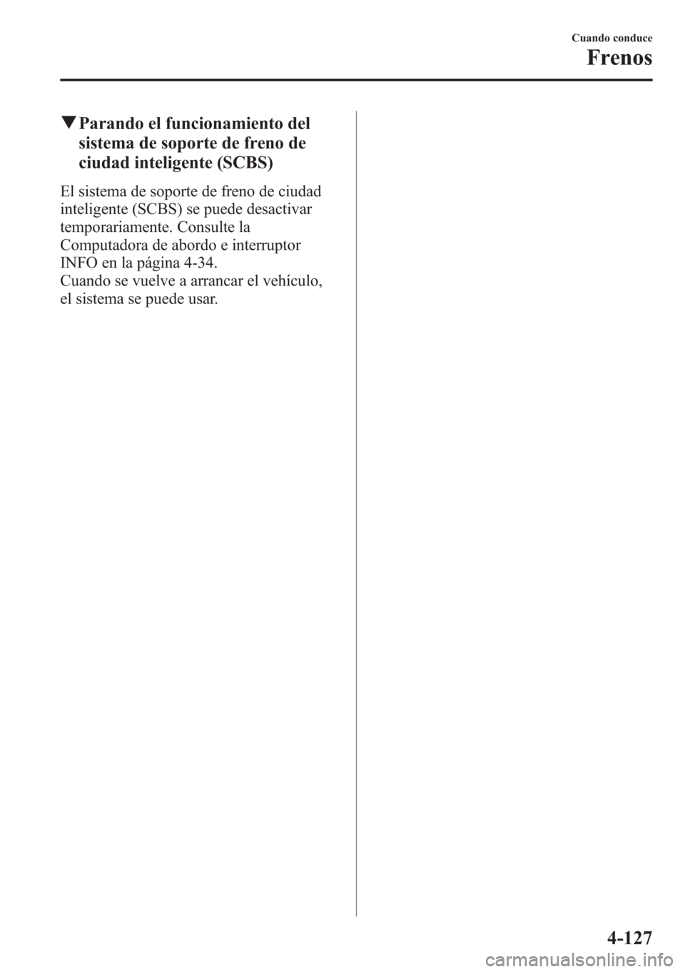 MAZDA MODEL CX-5 2013  Manual del propietario (in Spanish)  qParando el funcionamiento del
sistema de soporte de freno de
ciudad inteligente (SCBS)
El sistema de soporte de freno de ciudad
inteligente (SCBS) se puede desactivar
temporariamente. Consulte la
Com