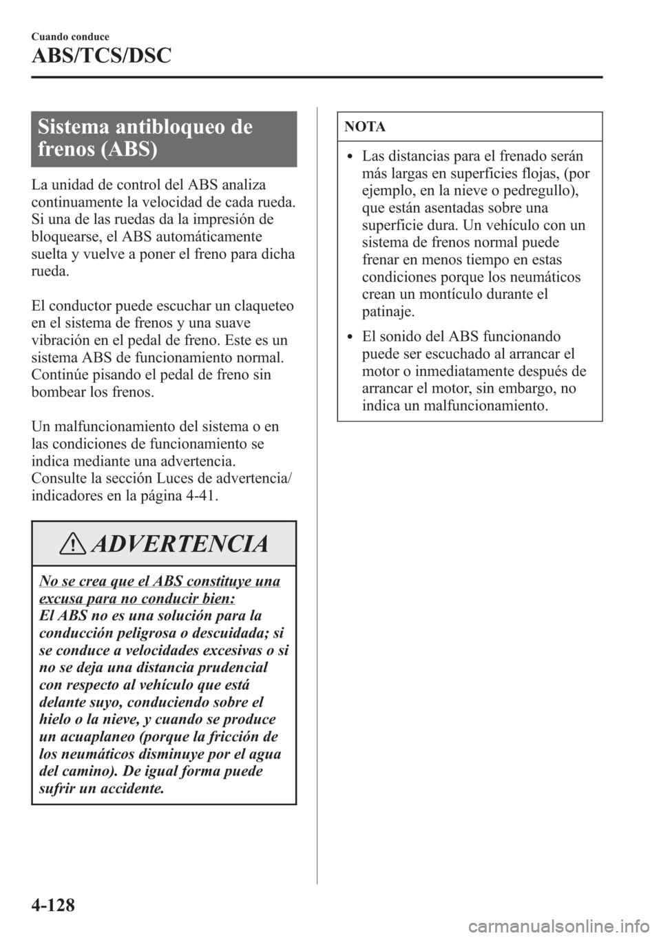 MAZDA MODEL CX-5 2013 Manual del propietario (in Spanish) Sistema antibloqueo de
frenos (ABS)
La unidad de control del ABS analiza
continuamente la velocidad de cada rueda.
Si una de las ruedas da la impresión de
bloquearse, el ABS automáticamente
suelta y MAZDA MODEL CX-5 2013 Manual del propietario (in Spanish) Sistema antibloqueo de
frenos (ABS)
La unidad de control del ABS analiza
continuamente la velocidad de cada rueda.
Si una de las ruedas da la impresión de
bloquearse, el ABS automáticamente
suelta y