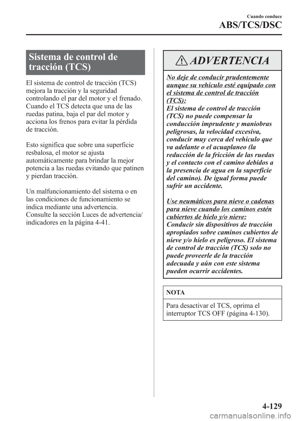 MAZDA MODEL CX-5 2013 Manual del propietario (in Spanish) Sistema de control de
tracción (TCS)
El sistema de control de tracción (TCS)
mejora la tracción y la seguridad
controlando el par del motor y el frenado.
Cuando el TCS detecta que una de las
ruedas MAZDA MODEL CX-5 2013 Manual del propietario (in Spanish) Sistema de control de
tracción (TCS)
El sistema de control de tracción (TCS)
mejora la tracción y la seguridad
controlando el par del motor y el frenado.
Cuando el TCS detecta que una de las
ruedas