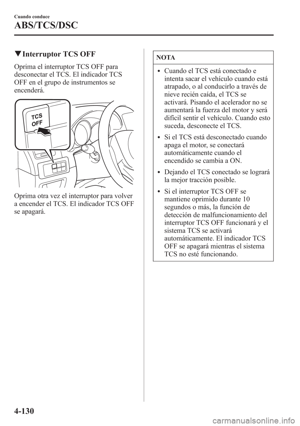 MAZDA MODEL CX-5 2013 Manual del propietario (in Spanish) qInterruptor TCS OFF
Oprima el interruptor TCS OFF para
desconectar el TCS. El indicador TCS
OFF en el grupo de instrumentos se
encenderá.
Oprima otra vez el interruptor para volver
a encender el TCS MAZDA MODEL CX-5 2013 Manual del propietario (in Spanish) qInterruptor TCS OFF
Oprima el interruptor TCS OFF para
desconectar el TCS. El indicador TCS
OFF en el grupo de instrumentos se
encenderá.
Oprima otra vez el interruptor para volver
a encender el TCS