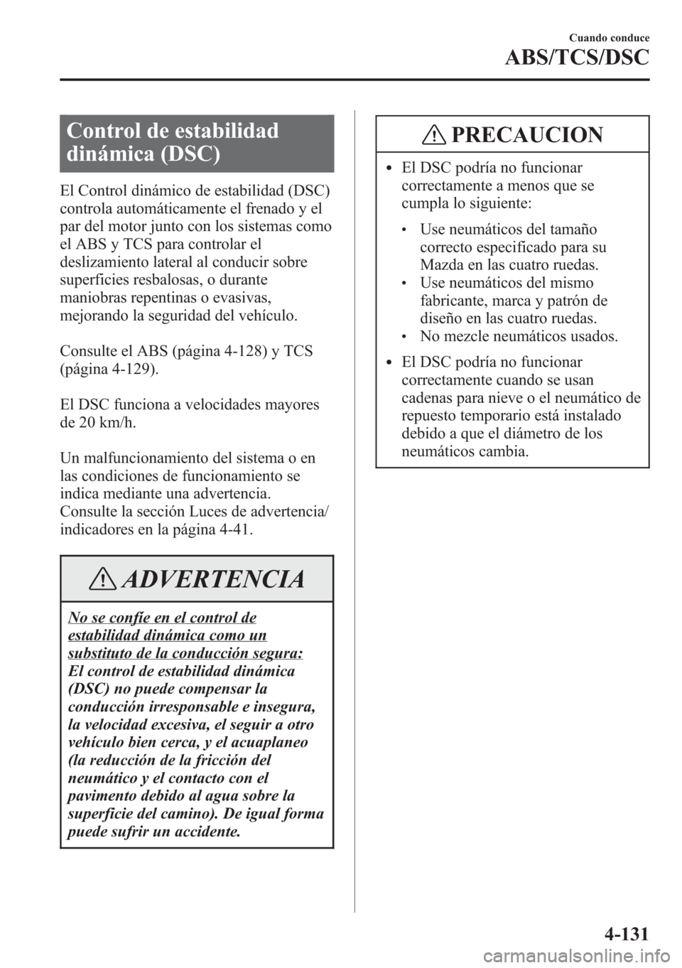 MAZDA MODEL CX-5 2013 Manual del propietario (in Spanish) Control de estabilidad
dinámica (DSC)
El Control dinámico de estabilidad (DSC)
controla automáticamente el frenado y el
par del motor junto con los sistemas como
el ABS y TCS para controlar el
desl MAZDA MODEL CX-5 2013 Manual del propietario (in Spanish) Control de estabilidad
dinámica (DSC)
El Control dinámico de estabilidad (DSC)
controla automáticamente el frenado y el
par del motor junto con los sistemas como
el ABS y TCS para controlar el
desl
