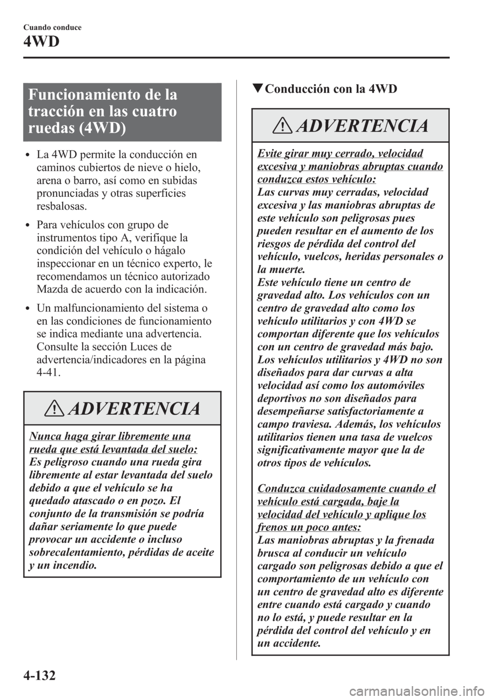 MAZDA MODEL CX-5 2013 Manual del propietario (in Spanish) Funcionamiento de la
tracción en las cuatro
ruedas (4WD)
lLa 4WD permite la conducción en
caminos cubiertos de nieve o hielo,
arena o barro, así como en subidas
pronunciadas y otras superficies
res MAZDA MODEL CX-5 2013 Manual del propietario (in Spanish) Funcionamiento de la
tracción en las cuatro
ruedas (4WD)
lLa 4WD permite la conducción en
caminos cubiertos de nieve o hielo,
arena o barro, así como en subidas
pronunciadas y otras superficies
res