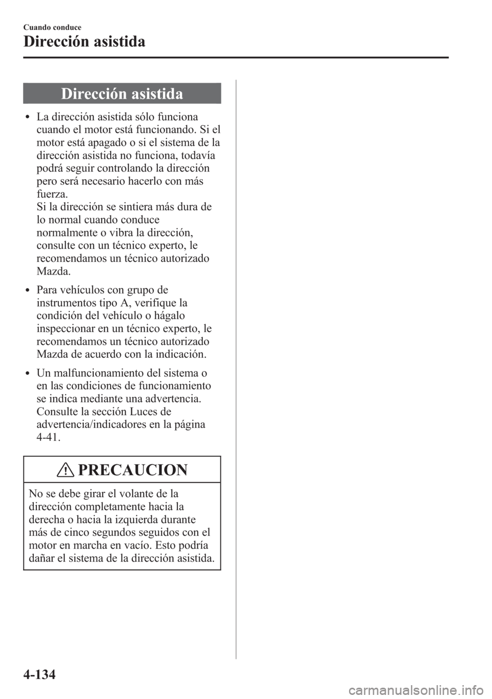MAZDA MODEL CX-5 2013 Manual del propietario (in Spanish) Dirección asistida
lLa dirección asistida sólo funciona
cuando el motor está funcionando. Si el
motor está apagado o si el sistema de la
dirección asistida no funciona, todavía
podrá seguir co MAZDA MODEL CX-5 2013 Manual del propietario (in Spanish) Dirección asistida
lLa dirección asistida sólo funciona
cuando el motor está funcionando. Si el
motor está apagado o si el sistema de la
dirección asistida no funciona, todavía
podrá seguir co