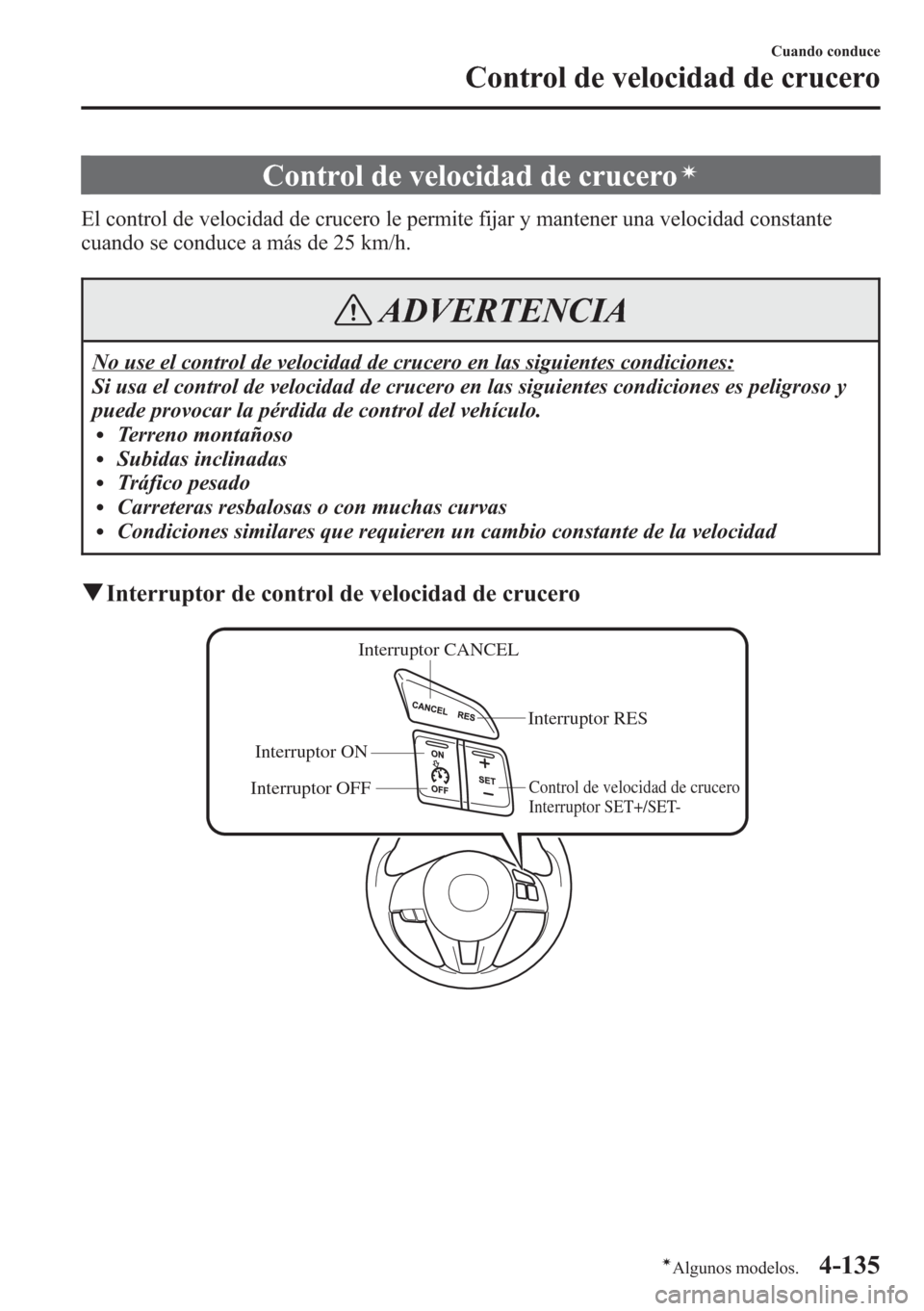 MAZDA MODEL CX-5 2013  Manual del propietario (in Spanish)  Control de velocidad de cruceroí
El control de velocidad de crucero le permite fijar y mantener una velocidad constante
cuando se conduce a más de 25 km/h.
ADVERTENCIA
No use el control de velocidad