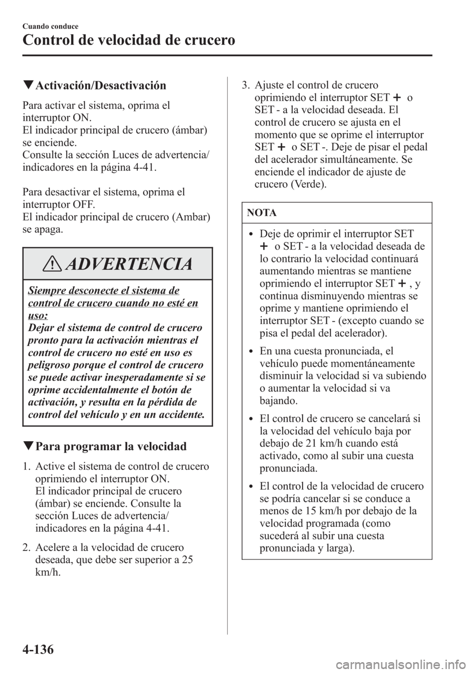 MAZDA MODEL CX-5 2013 Manual del propietario (in Spanish) qActivación/Desactivación
Para activar el sistema, oprima el
interruptor ON.
El indicador principal de crucero (ámbar)
se enciende.
Consulte la sección Luces de advertencia/
indicadores en la pág MAZDA MODEL CX-5 2013 Manual del propietario (in Spanish) qActivación/Desactivación
Para activar el sistema, oprima el
interruptor ON.
El indicador principal de crucero (ámbar)
se enciende.
Consulte la sección Luces de advertencia/
indicadores en la pág