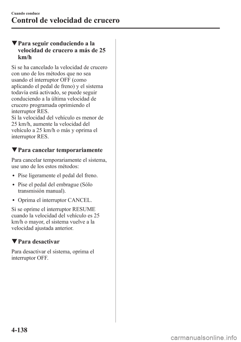 MAZDA MODEL CX-5 2013  Manual del propietario (in Spanish)  qPara seguir conduciendo a la
velocidad de crucero a más de 25
km/h
Si se ha cancelado la velocidad de crucero
con uno de los métodos que no sea
usando el interruptor OFF (como
aplicando el pedal de
