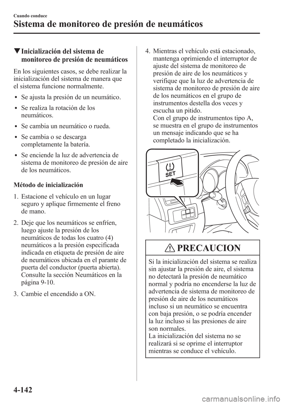 MAZDA MODEL CX-5 2013 Manual del propietario (in Spanish) qInicialización del sistema de
monitoreo de presión de neumáticos
En los siguientes casos, se debe realizar la
inicialización del sistema de manera que
el sistema funcione normalmente.
lSe ajusta MAZDA MODEL CX-5 2013 Manual del propietario (in Spanish) qInicialización del sistema de
monitoreo de presión de neumáticos
En los siguientes casos, se debe realizar la
inicialización del sistema de manera que
el sistema funcione normalmente.
lSe ajusta