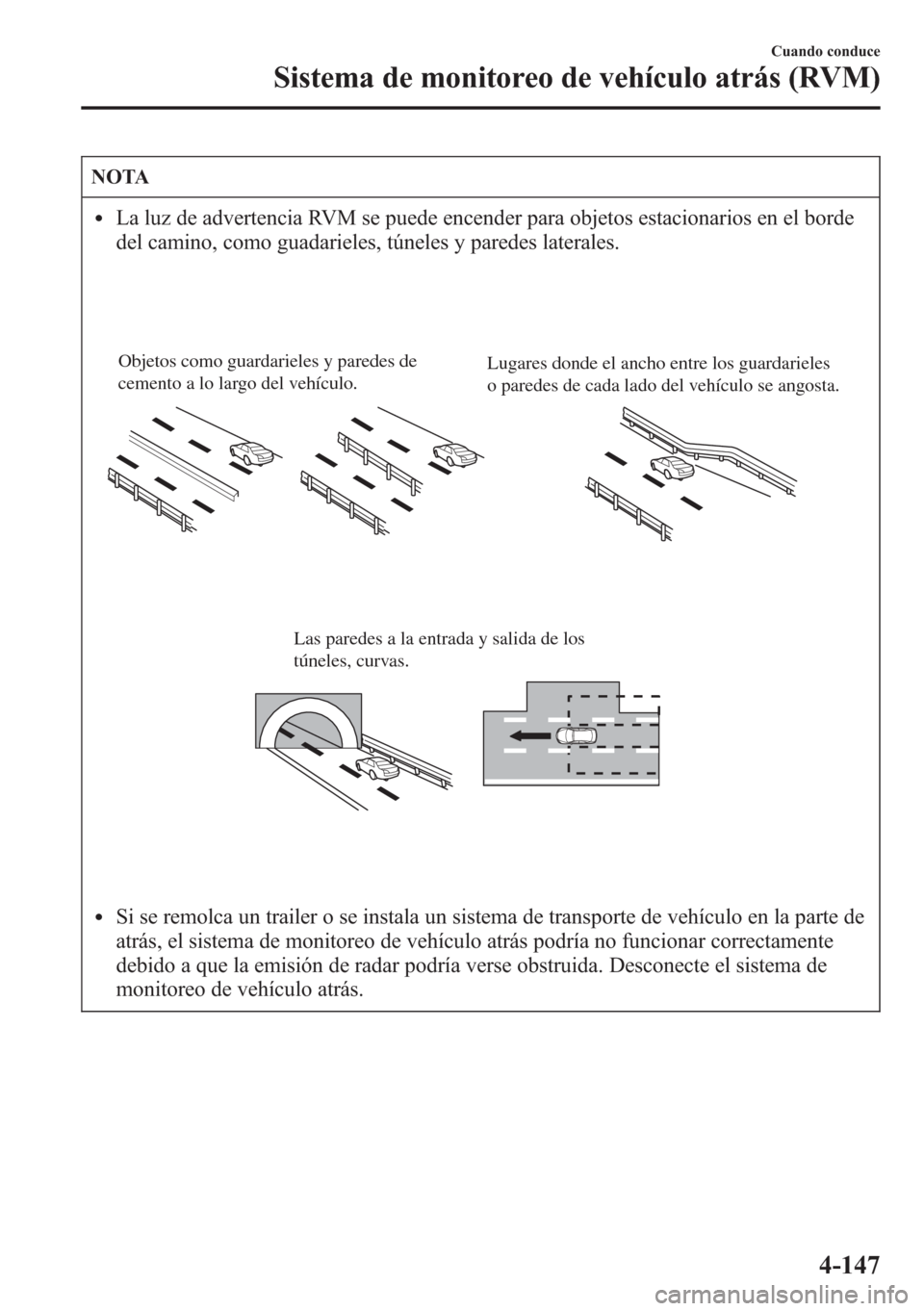 MAZDA MODEL CX-5 2013  Manual del propietario (in Spanish)  NOTA
lLa luz de advertencia RVM se puede encender para objetos estacionarios en el borde
del camino, como guadarieles, túneles y paredes laterales.
Objetos como guardarieles y paredes de 
cemento a l