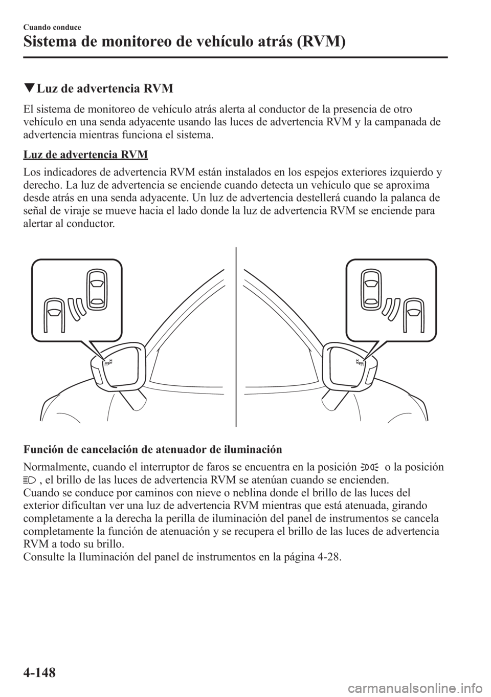 MAZDA MODEL CX-5 2013 Manual del propietario (in Spanish) qLuz de advertencia RVM
El sistema de monitoreo de vehículo atrás alerta al conductor de la presencia de otro
vehículo en una senda adyacente usando las luces de advertencia RVM y la campanada de
a MAZDA MODEL CX-5 2013 Manual del propietario (in Spanish) qLuz de advertencia RVM
El sistema de monitoreo de vehículo atrás alerta al conductor de la presencia de otro
vehículo en una senda adyacente usando las luces de advertencia RVM y la campanada de
a