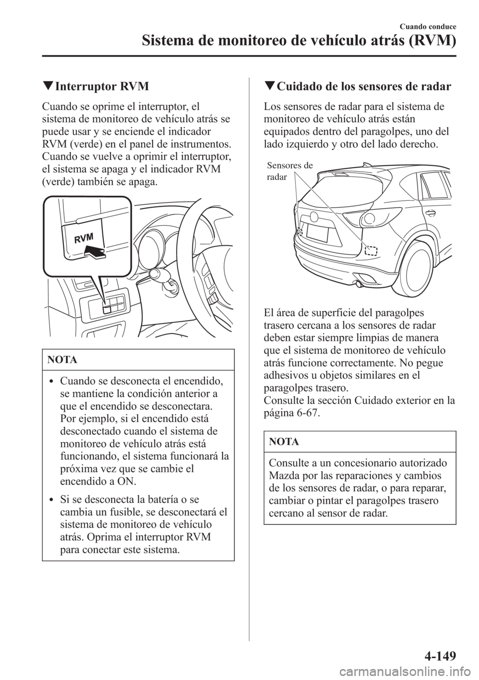 MAZDA MODEL CX-5 2013 Manual del propietario (in Spanish) qInterruptor RVM
Cuando se oprime el interruptor, el
sistema de monitoreo de vehículo atrás se
puede usar y se enciende el indicador
RVM (verde) en el panel de instrumentos.
Cuando se vuelve a oprim MAZDA MODEL CX-5 2013 Manual del propietario (in Spanish) qInterruptor RVM
Cuando se oprime el interruptor, el
sistema de monitoreo de vehículo atrás se
puede usar y se enciende el indicador
RVM (verde) en el panel de instrumentos.
Cuando se vuelve a oprim