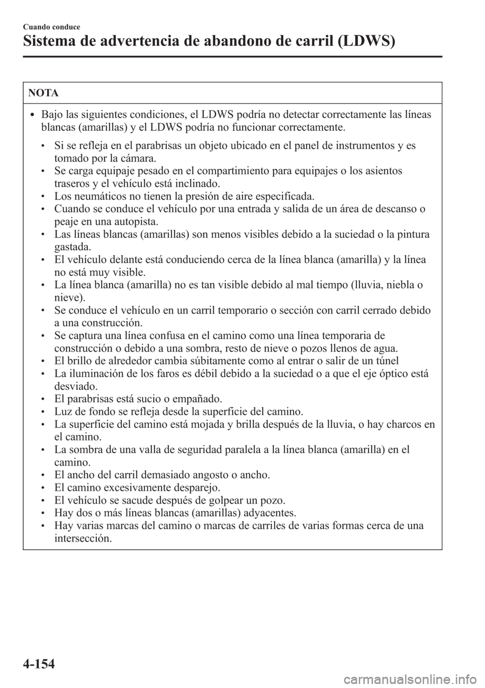 MAZDA MODEL CX-5 2013 Manual del propietario (in Spanish) NOTA
lBajo las siguientes condiciones, el LDWS podría no detectar correctamente las líneas
blancas (amarillas) y el LDWS podría no funcionar correctamente.
lSi se refleja en el parabrisas un objeto MAZDA MODEL CX-5 2013 Manual del propietario (in Spanish) NOTA
lBajo las siguientes condiciones, el LDWS podría no detectar correctamente las líneas
blancas (amarillas) y el LDWS podría no funcionar correctamente.
lSi se refleja en el parabrisas un objeto