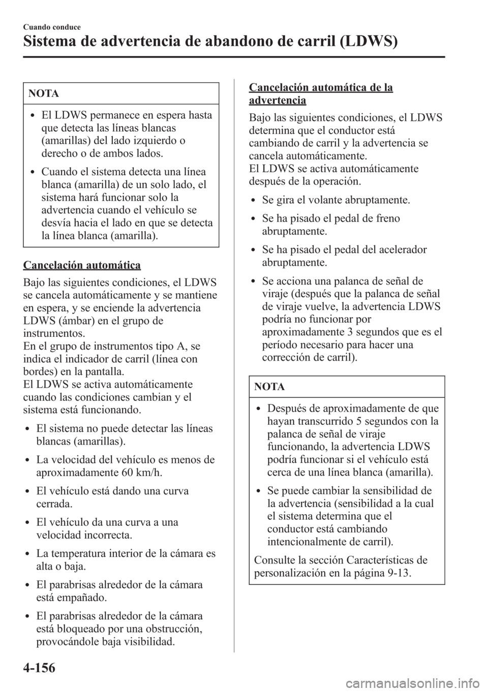 MAZDA MODEL CX-5 2013 Manual del propietario (in Spanish) NOTA
lEl LDWS permanece en espera hasta
que detecta las líneas blancas
(amarillas) del lado izquierdo o
derecho o de ambos lados.
lCuando el sistema detecta una línea
blanca (amarilla) de un solo la MAZDA MODEL CX-5 2013 Manual del propietario (in Spanish) NOTA
lEl LDWS permanece en espera hasta
que detecta las líneas blancas
(amarillas) del lado izquierdo o
derecho o de ambos lados.
lCuando el sistema detecta una línea
blanca (amarilla) de un solo la