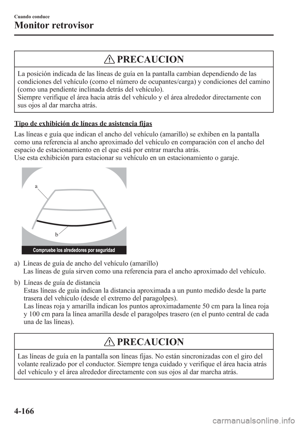 MAZDA MODEL CX-5 2013 Manual del propietario (in Spanish) PRECAUCION
La posición indicada de las líneas de guía en la pantalla cambian dependiendo de las
condiciones del vehículo (como el número de ocupantes/carga) y condiciones del camino
(como una pen MAZDA MODEL CX-5 2013 Manual del propietario (in Spanish) PRECAUCION
La posición indicada de las líneas de guía en la pantalla cambian dependiendo de las
condiciones del vehículo (como el número de ocupantes/carga) y condiciones del camino
(como una pen