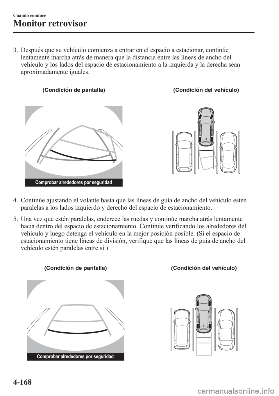 MAZDA MODEL CX-5 2013  Manual del propietario (in Spanish)  3. Después que su vehículo comienza a entrar en el espacio a estacionar, continúe
lentamente marcha atrás de manera que la distancia entre las líneas de ancho del
vehículo y los lados del espaci