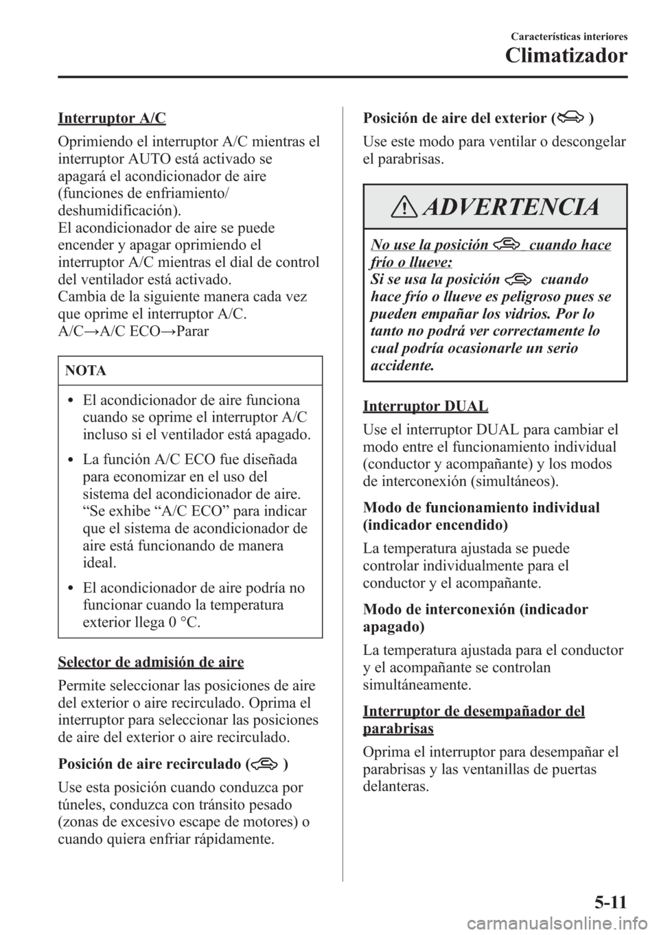 MAZDA MODEL CX-5 2013 Manual del propietario (in Spanish) Interruptor A/C
Oprimiendo el interruptor A/C mientras el
interruptor AUTO está activado se
apagará el acondicionador de aire
(funciones de enfriamiento/
deshumidificación).
El acondicionador de ai MAZDA MODEL CX-5 2013 Manual del propietario (in Spanish) Interruptor A/C
Oprimiendo el interruptor A/C mientras el
interruptor AUTO está activado se
apagará el acondicionador de aire
(funciones de enfriamiento/
deshumidificación).
El acondicionador de ai