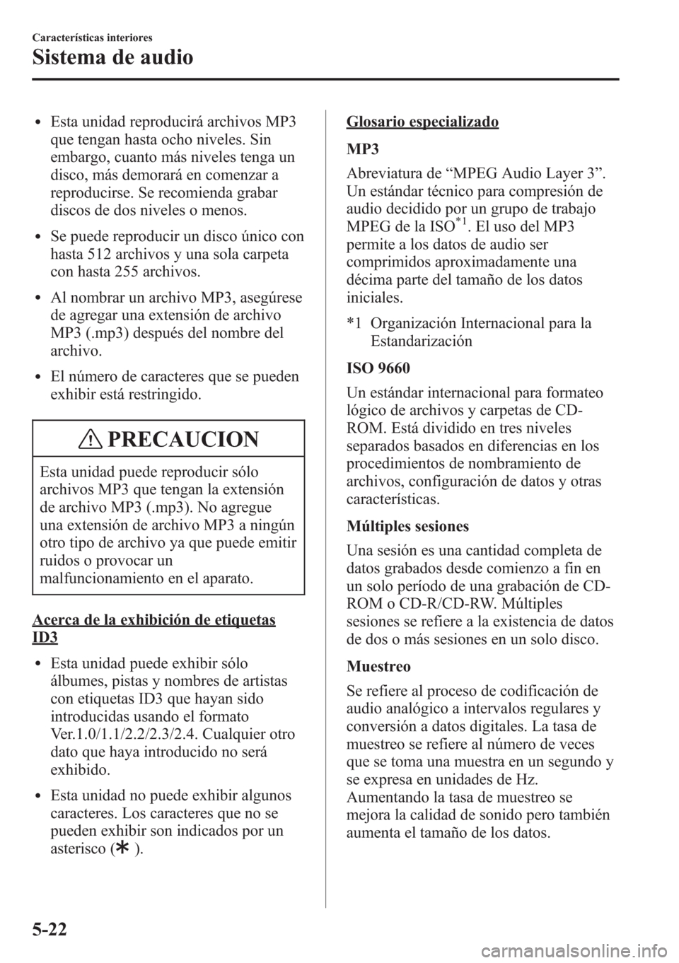 MAZDA MODEL CX-5 2013 Manual del propietario (in Spanish) lEsta unidad reproducirá archivos MP3
que tengan hasta ocho niveles. Sin
embargo, cuanto más niveles tenga un
disco, más demorará en comenzar a
reproducirse. Se recomienda grabar
discos de dos niv MAZDA MODEL CX-5 2013 Manual del propietario (in Spanish) lEsta unidad reproducirá archivos MP3
que tengan hasta ocho niveles. Sin
embargo, cuanto más niveles tenga un
disco, más demorará en comenzar a
reproducirse. Se recomienda grabar
discos de dos niv