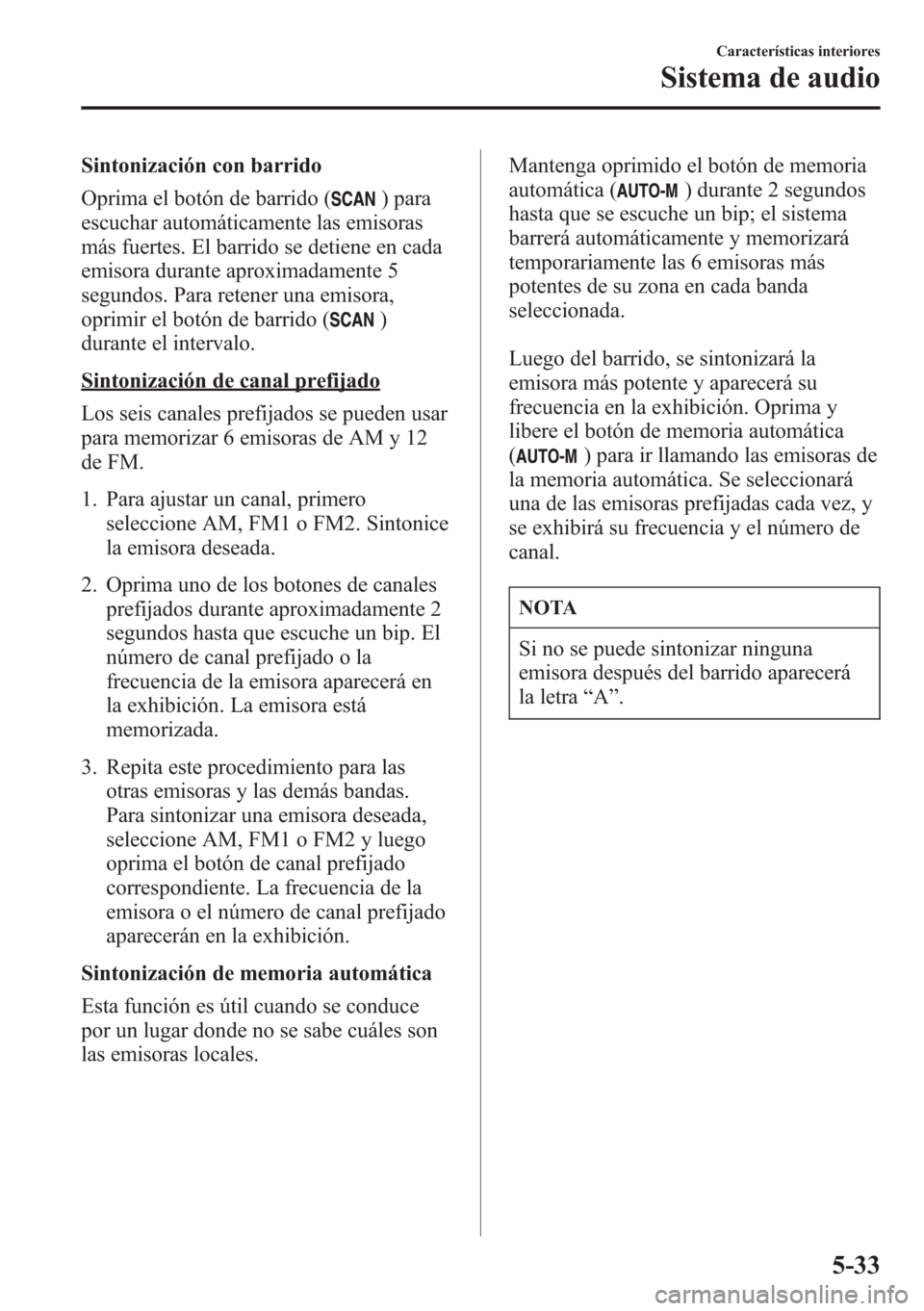 MAZDA MODEL CX-5 2013 Manual del propietario (in Spanish) Sintonización con barrido
Oprima el botón de barrido (
) para
escuchar automáticamente las emisoras
más fuertes. El barrido se detiene en cada
emisora durante aproximadamente 5
segundos. Para rete MAZDA MODEL CX-5 2013 Manual del propietario (in Spanish) Sintonización con barrido
Oprima el botón de barrido (
) para
escuchar automáticamente las emisoras
más fuertes. El barrido se detiene en cada
emisora durante aproximadamente 5
segundos. Para rete