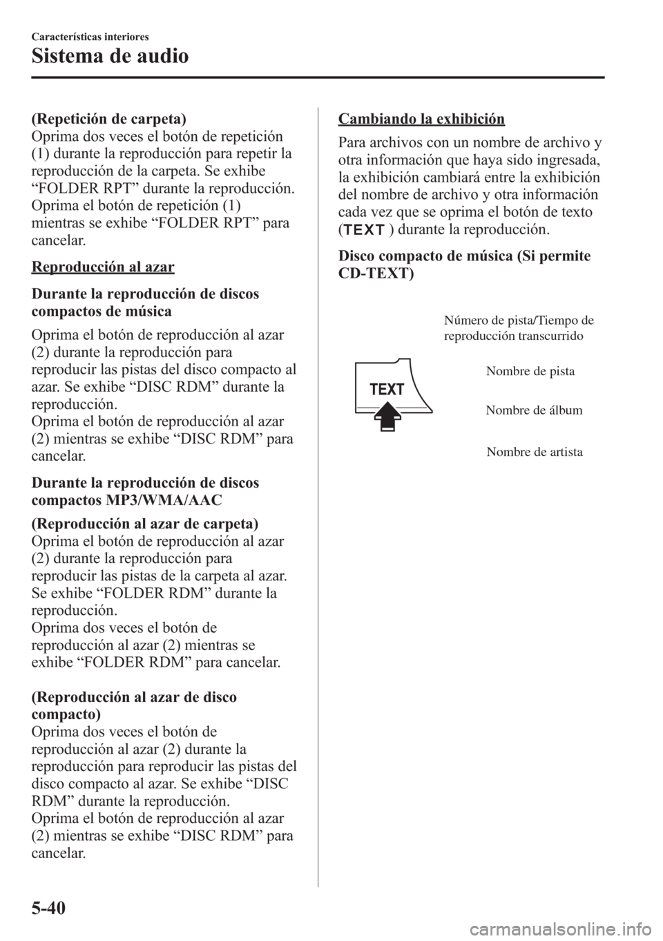 MAZDA MODEL CX-5 2013 Manual del propietario (in Spanish) (Repetición de carpeta)
Oprima dos veces el botón de repetición
(1) durante la reproducción para repetir la
reproducción de la carpeta. Se exhibe
“FOLDER RPT”durante la reproducción.
Oprima MAZDA MODEL CX-5 2013 Manual del propietario (in Spanish) (Repetición de carpeta)
Oprima dos veces el botón de repetición
(1) durante la reproducción para repetir la
reproducción de la carpeta. Se exhibe
“FOLDER RPT”durante la reproducción.
Oprima