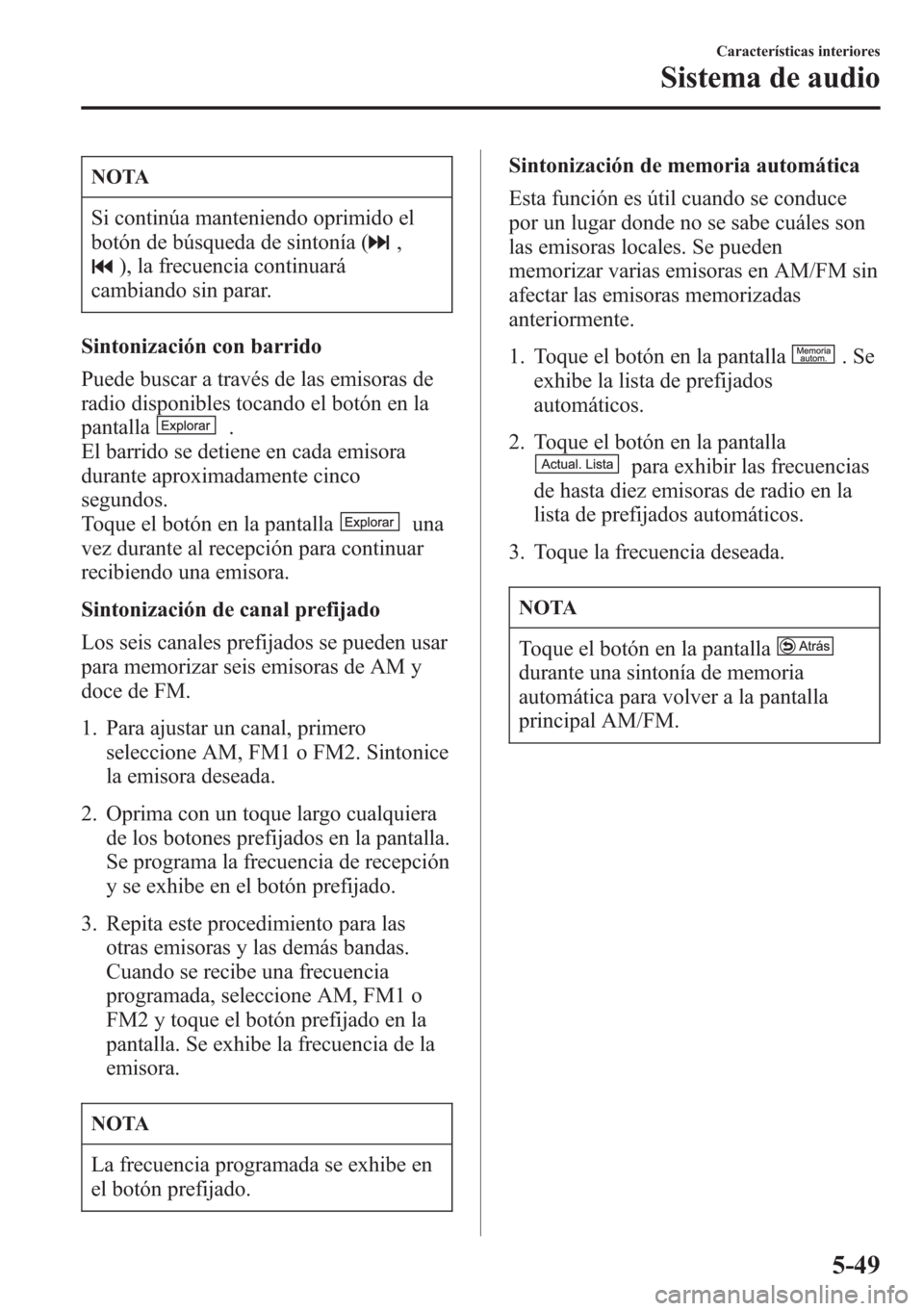 MAZDA MODEL CX-5 2013 Manual del propietario (in Spanish) NOTA
Si continúa manteniendo oprimido el
botón de búsqueda de sintonía (
,
), la frecuencia continuará
cambiando sin parar.
Sintonización con barrido
Puede buscar a través de las emisoras de
ra MAZDA MODEL CX-5 2013 Manual del propietario (in Spanish) NOTA
Si continúa manteniendo oprimido el
botón de búsqueda de sintonía (
,
), la frecuencia continuará
cambiando sin parar.
Sintonización con barrido
Puede buscar a través de las emisoras de
ra