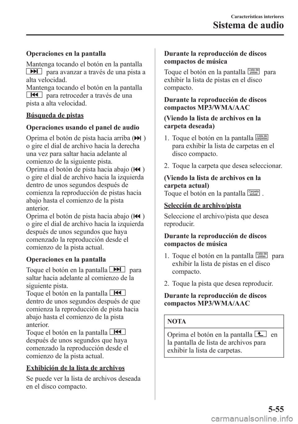 MAZDA MODEL CX-5 2013 Manual del propietario (in Spanish) Operaciones en la pantalla
Mantenga tocando el botón en la pantalla
para avanzar a través de una pista a
alta velocidad.
Mantenga tocando el botón en la pantalla
para retroceder a través de una
pi MAZDA MODEL CX-5 2013 Manual del propietario (in Spanish) Operaciones en la pantalla
Mantenga tocando el botón en la pantalla
para avanzar a través de una pista a
alta velocidad.
Mantenga tocando el botón en la pantalla
para retroceder a través de una
pi
