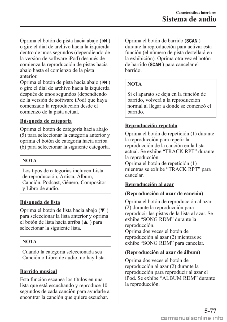 MAZDA MODEL CX-5 2013 Manual del propietario (in Spanish) Oprima el botón de pista hacia abajo ()
o gire el dial de archivo hacia la izquierda
dentro de unos segundos (dependiendo de
la versión de software iPod) después de
comienza la reproducción de pis MAZDA MODEL CX-5 2013 Manual del propietario (in Spanish) Oprima el botón de pista hacia abajo ()
o gire el dial de archivo hacia la izquierda
dentro de unos segundos (dependiendo de
la versión de software iPod) después de
comienza la reproducción de pis