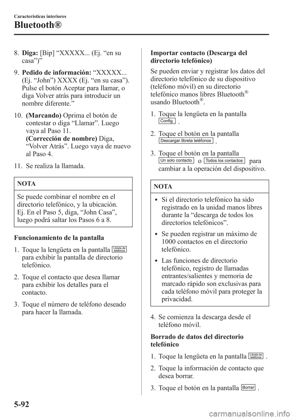 MAZDA MODEL CX-5 2013  Manual del propietario (in Spanish)  8.Diga:[Bip]“XXXXX... (Ej.“en su
casa”)”
9.Pedido de información:“XXXXX...
(Ej.“John”) XXXX (Ej.“en su casa”).
Pulse el botón Aceptar para llamar, o
diga Volver atrás para introdu