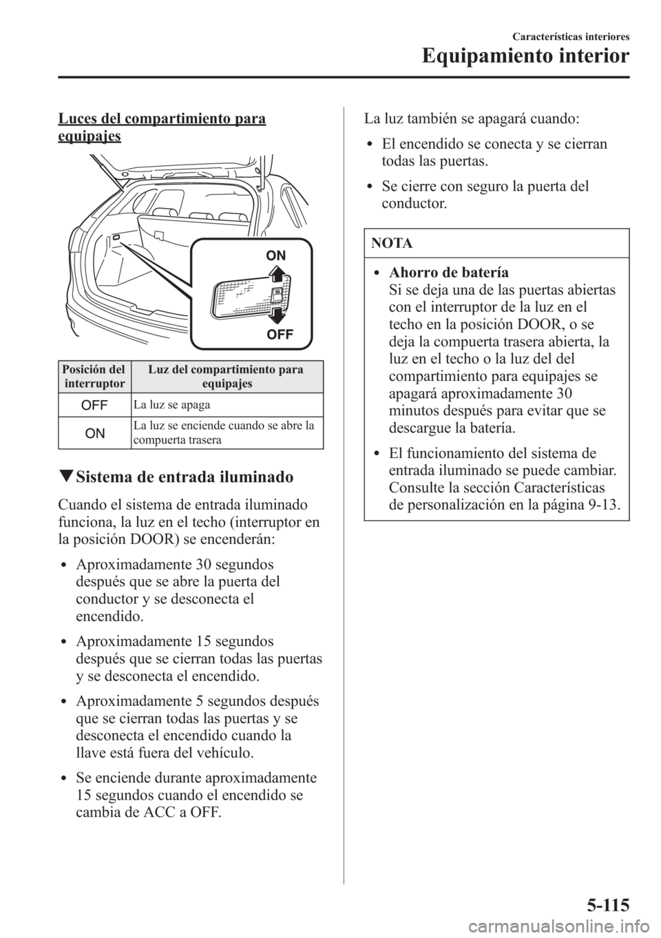 MAZDA MODEL CX-5 2013 Manual del propietario (in Spanish) Luces del compartimiento para
equipajes
Posición del
interruptorLuz del compartimiento para
equipajes
La luz se apaga
La luz se enciende cuando se abre la
compuerta trasera
qSistema de entrada ilumin MAZDA MODEL CX-5 2013 Manual del propietario (in Spanish) Luces del compartimiento para
equipajes
Posición del
interruptorLuz del compartimiento para
equipajes
La luz se apaga
La luz se enciende cuando se abre la
compuerta trasera
qSistema de entrada ilumin