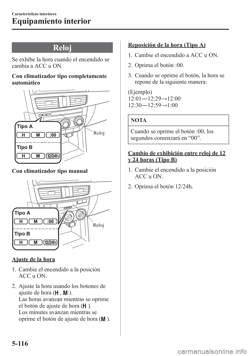 MAZDA MODEL CX-5 2013  Manual del propietario (in Spanish)  Reloj
Se exhibe la hora cuando el encendido se
cambia a ACC u ON.
Con climatizador tipo completamente
automático
Reloj Tipo A
Tipo B
Con climatizador tipo manual
Reloj Tipo A
Tipo B
Ajuste de la hora