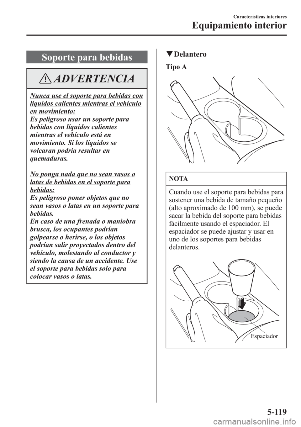 MAZDA MODEL CX-5 2013 Manual del propietario (in Spanish) Soporte para bebidas
ADVERTENCIA
Nunca use el soporte para bebidas con
líquidos calientes mientras el vehículo
en movimiento:
Es peligroso usar un soporte para
bebidas con líquidos calientes
mientr MAZDA MODEL CX-5 2013 Manual del propietario (in Spanish) Soporte para bebidas
ADVERTENCIA
Nunca use el soporte para bebidas con
líquidos calientes mientras el vehículo
en movimiento:
Es peligroso usar un soporte para
bebidas con líquidos calientes
mientr