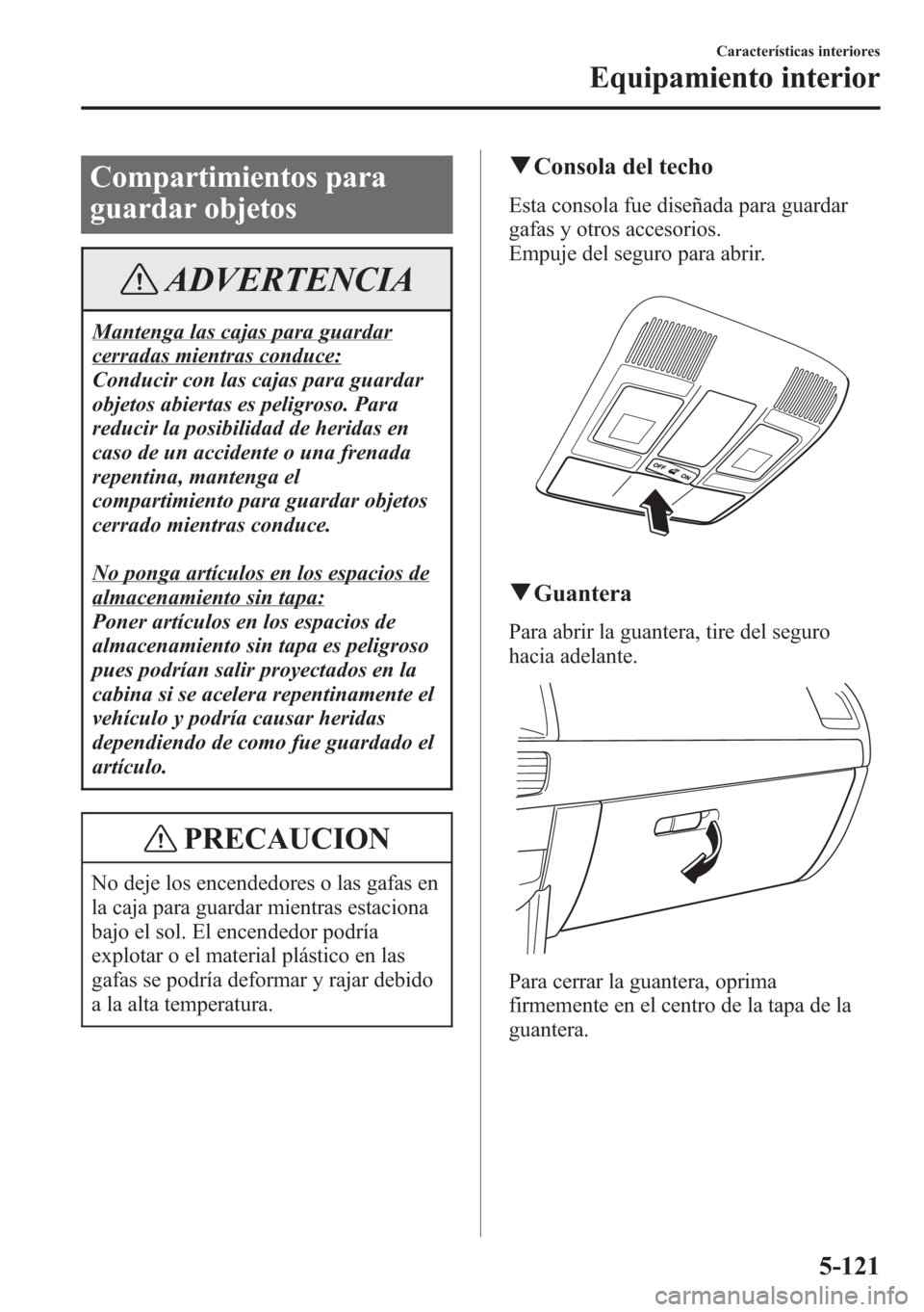 MAZDA MODEL CX-5 2013 Manual del propietario (in Spanish) Compartimientos para
guardar objetos
ADVERTENCIA
Mantenga las cajas para guardar
cerradas mientras conduce:
Conducir con las cajas para guardar
objetos abiertas es peligroso. Para
reducir la posibilid MAZDA MODEL CX-5 2013 Manual del propietario (in Spanish) Compartimientos para
guardar objetos
ADVERTENCIA
Mantenga las cajas para guardar
cerradas mientras conduce:
Conducir con las cajas para guardar
objetos abiertas es peligroso. Para
reducir la posibilid