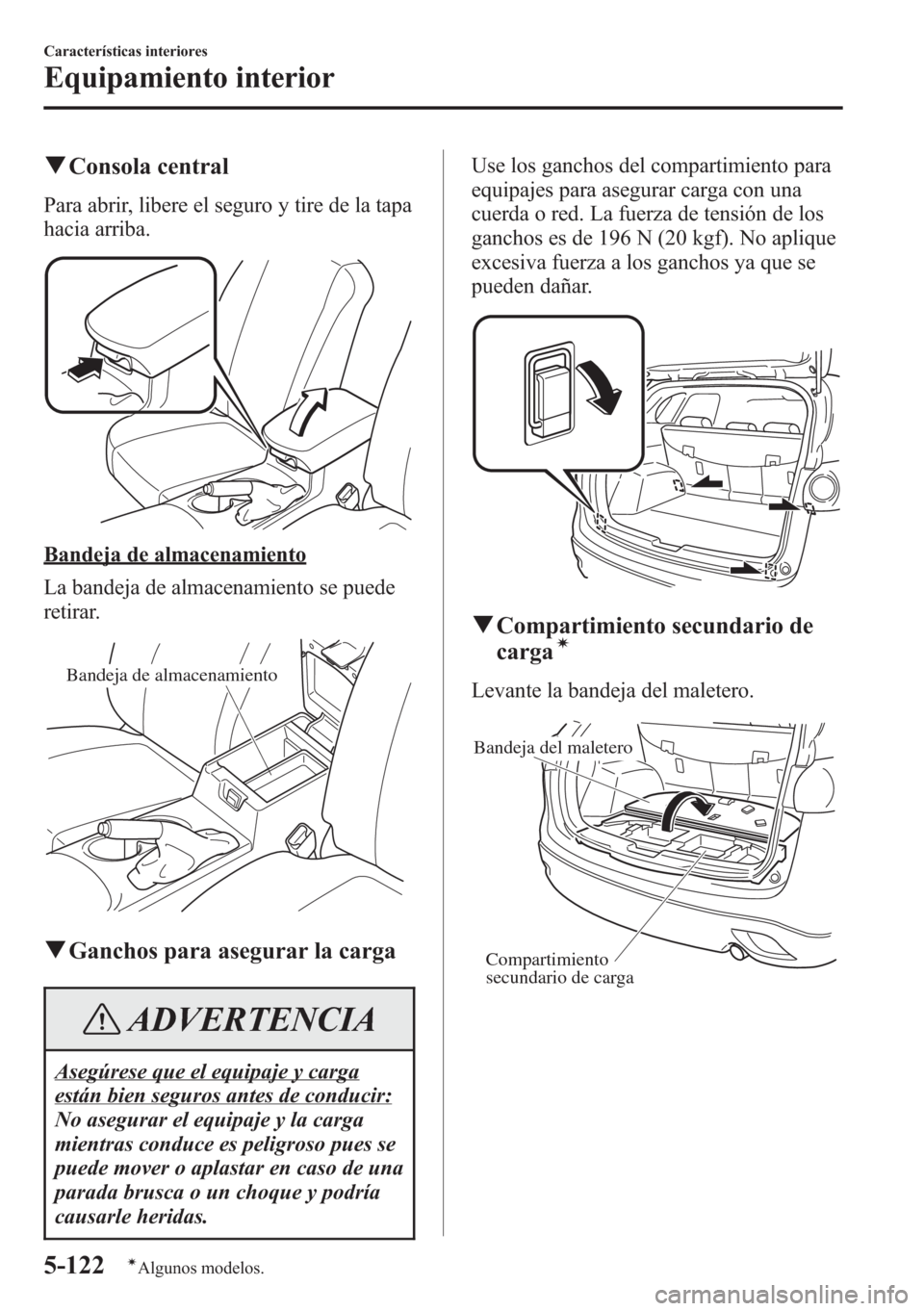MAZDA MODEL CX-5 2013  Manual del propietario (in Spanish)  qConsola central
Para abrir, libere el seguro y tire de la tapa
hacia arriba.
Bandeja de almacenamiento
La bandeja de almacenamiento se puede
retirar.
Bandeja de almacenamiento
qGanchos para asegurar 
