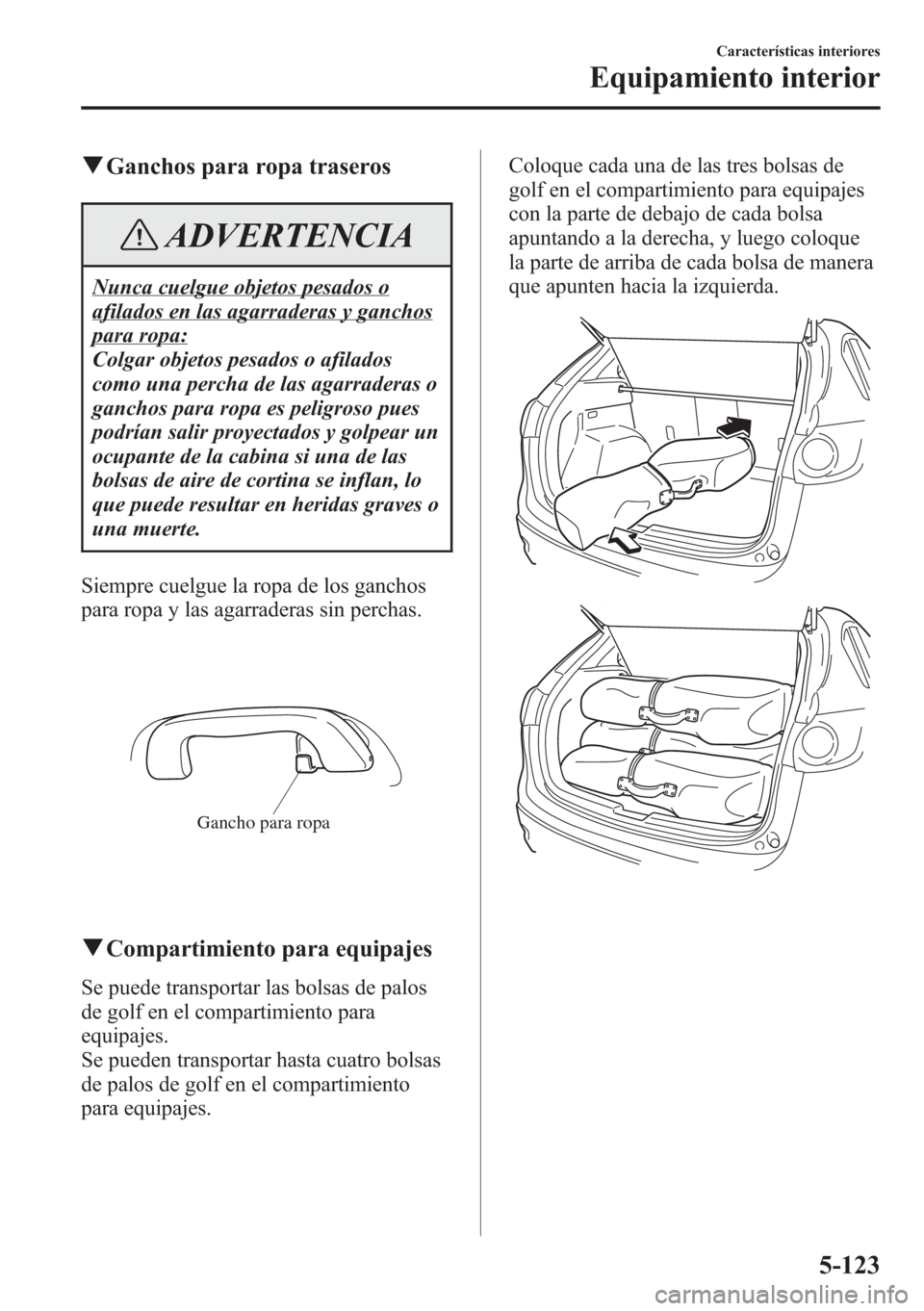 MAZDA MODEL CX-5 2013 Manual del propietario (in Spanish) qGanchos para ropa traseros
ADVERTENCIA
Nunca cuelgue objetos pesados o
afilados en las agarraderas y ganchos
para ropa:
Colgar objetos pesados o afilados
como una percha de las agarraderas o
ganchos MAZDA MODEL CX-5 2013 Manual del propietario (in Spanish) qGanchos para ropa traseros
ADVERTENCIA
Nunca cuelgue objetos pesados o
afilados en las agarraderas y ganchos
para ropa:
Colgar objetos pesados o afilados
como una percha de las agarraderas o
ganchos
