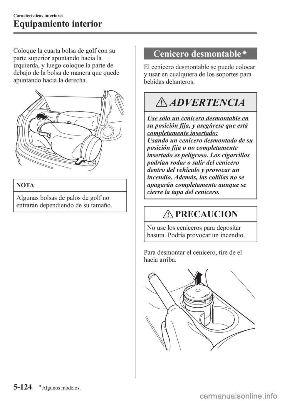 MAZDA MODEL CX-5 2013  Manual del propietario (in Spanish)  Coloque la cuarta bolsa de golf con su
parte superior apuntando hacia la
izquierda, y luego coloque la parte de
debajo de la bolsa de manera que quede
apuntando hacia la derecha.
NOTA
Algunas bolsas d
