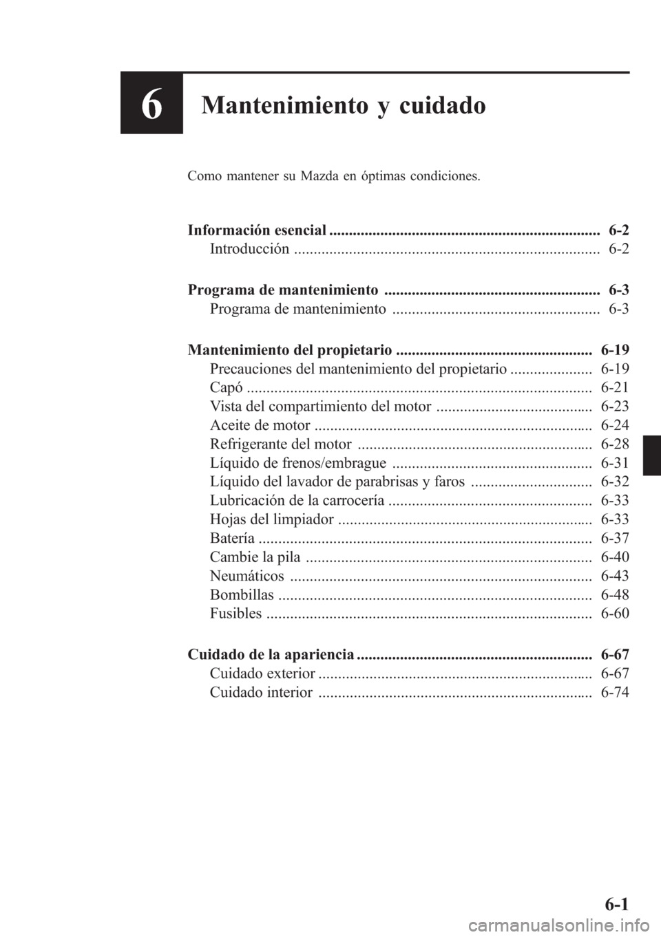 MAZDA MODEL CX-5 2013 Manual del propietario (in Spanish) 6Mantenimiento y cuidado
Como mantener su Mazda en óptimas condiciones.
Información esencial ..................................................................... 6-2
Introducción ................. MAZDA MODEL CX-5 2013 Manual del propietario (in Spanish) 6Mantenimiento y cuidado
Como mantener su Mazda en óptimas condiciones.
Información esencial ..................................................................... 6-2
Introducción .................