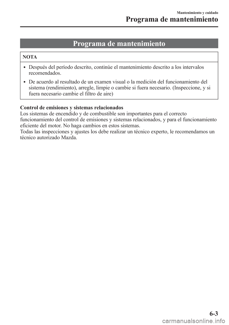 MAZDA MODEL CX-5 2013  Manual del propietario (in Spanish)  Programa de mantenimiento
NOTA
lDespués del período descrito, continúe el mantenimiento descrito a los intervalos
recomendados.
lDe acuerdo al resultado de un examen visual o la medición del funci