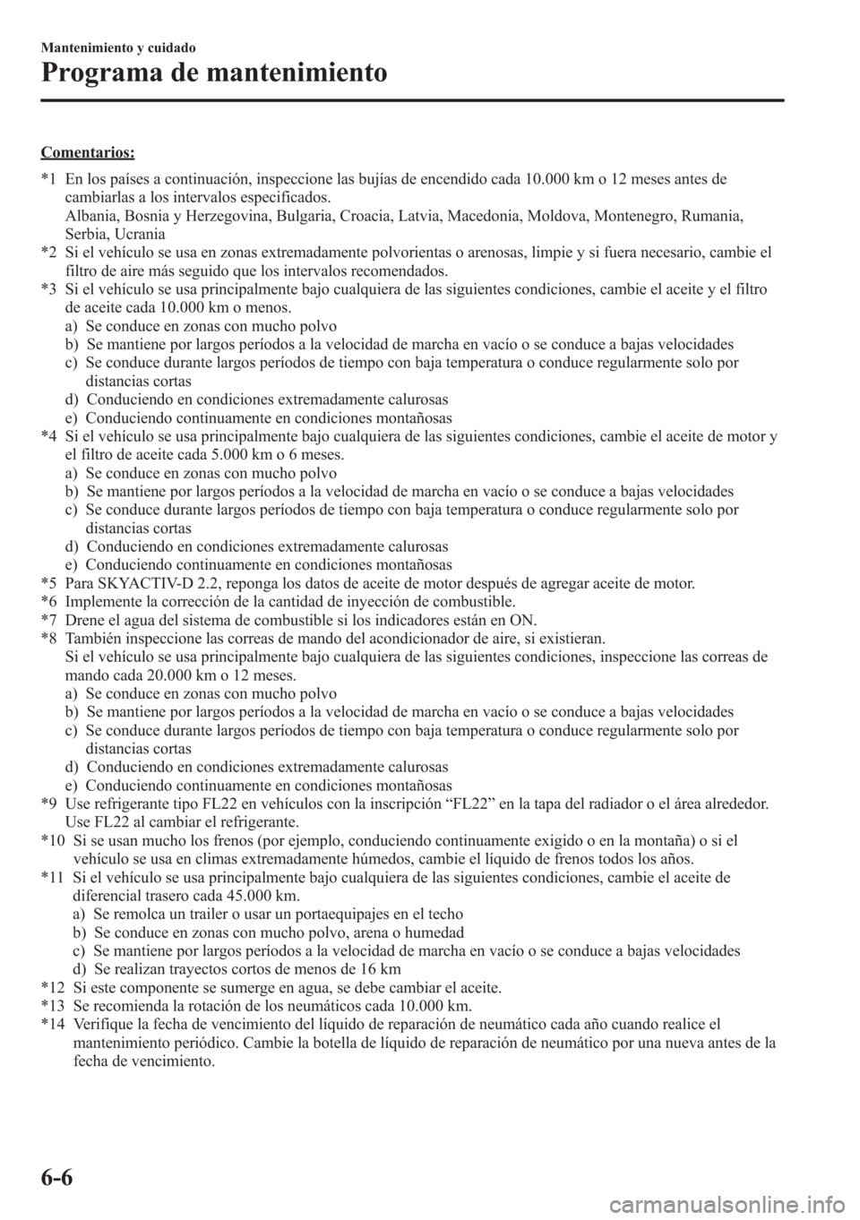 MAZDA MODEL CX-5 2013 Manual del propietario (in Spanish) Comentarios:
*1 En los países a continuación, inspeccione las bujías de encendido cada 10.000 km o 12 meses antes de
cambiarlas a los intervalos especificados.
Albania, Bosnia y Herzegovina, Bulgar MAZDA MODEL CX-5 2013 Manual del propietario (in Spanish) Comentarios:
*1 En los países a continuación, inspeccione las bujías de encendido cada 10.000 km o 12 meses antes de
cambiarlas a los intervalos especificados.
Albania, Bosnia y Herzegovina, Bulgar