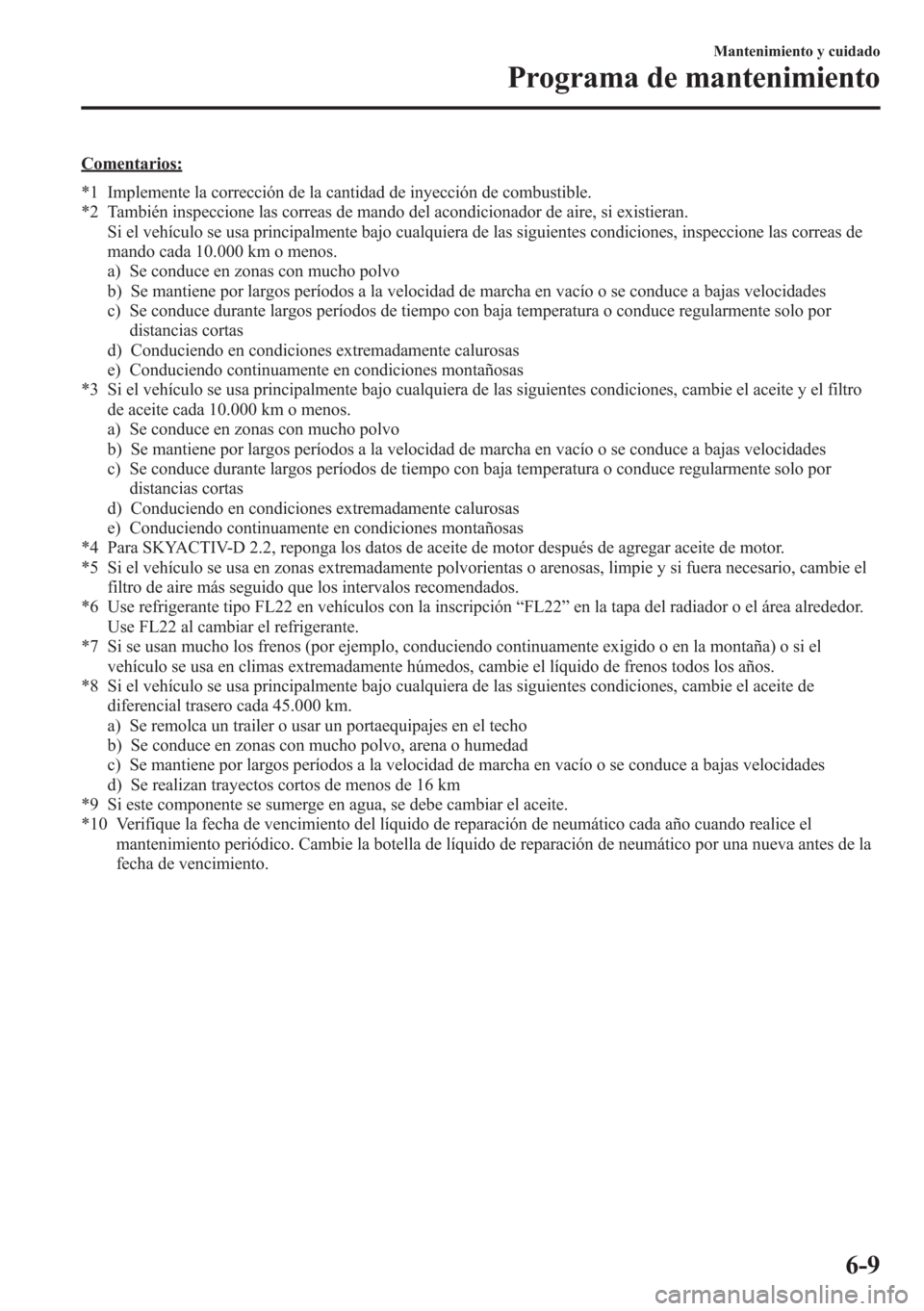 MAZDA MODEL CX-5 2013 Manual del propietario (in Spanish) Comentarios:
*1 Implemente la corrección de la cantidad de inyección de combustible.
*2 También inspeccione las correas de mando del acondicionador de aire, si existieran.
Si el vehículo se usa pr MAZDA MODEL CX-5 2013 Manual del propietario (in Spanish) Comentarios:
*1 Implemente la corrección de la cantidad de inyección de combustible.
*2 También inspeccione las correas de mando del acondicionador de aire, si existieran.
Si el vehículo se usa pr