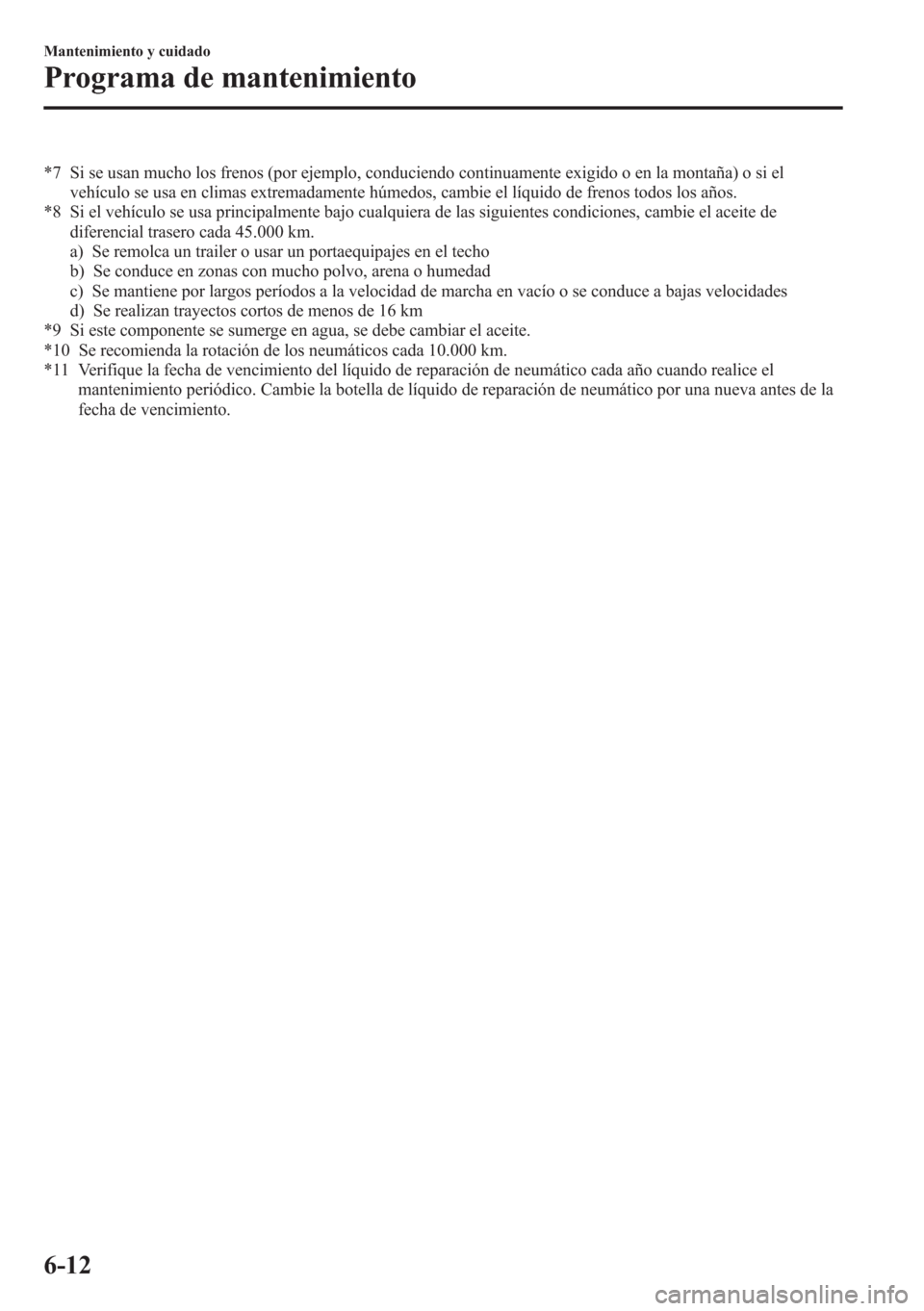 MAZDA MODEL CX-5 2013 Manual del propietario (in Spanish) *7 Si se usan mucho los frenos (por ejemplo, conduciendo continuamente exigido o en la montaña) o si el
vehículo se usa en climas extremadamente húmedos, cambie el líquido de frenos todos los año MAZDA MODEL CX-5 2013 Manual del propietario (in Spanish) *7 Si se usan mucho los frenos (por ejemplo, conduciendo continuamente exigido o en la montaña) o si el
vehículo se usa en climas extremadamente húmedos, cambie el líquido de frenos todos los año