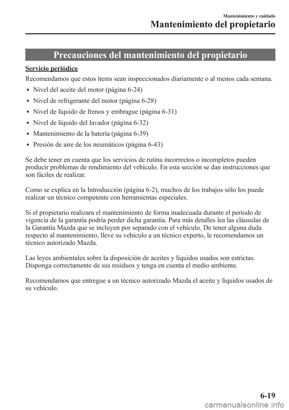 MAZDA MODEL CX-5 2013 Manual del propietario (in Spanish) Precauciones del mantenimiento del propietario
Servicio periódico
Recomendamos que estos ítems sean inspeccionados diariamente o al menos cada semana.
lNivel del aceite del motor (página 6-24)
lNiv MAZDA MODEL CX-5 2013 Manual del propietario (in Spanish) Precauciones del mantenimiento del propietario
Servicio periódico
Recomendamos que estos ítems sean inspeccionados diariamente o al menos cada semana.
lNivel del aceite del motor (página 6-24)
lNiv