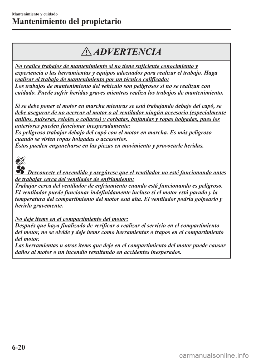 MAZDA MODEL CX-5 2013 Manual del propietario (in Spanish) ADVERTENCIA
No realice trabajos de mantenimiento si no tiene suficiente conocimiento y
experiencia o las herramientas y equipos adecuados para realizar el trabajo. Haga
realizar el trabajo de mantenim MAZDA MODEL CX-5 2013 Manual del propietario (in Spanish) ADVERTENCIA
No realice trabajos de mantenimiento si no tiene suficiente conocimiento y
experiencia o las herramientas y equipos adecuados para realizar el trabajo. Haga
realizar el trabajo de mantenim